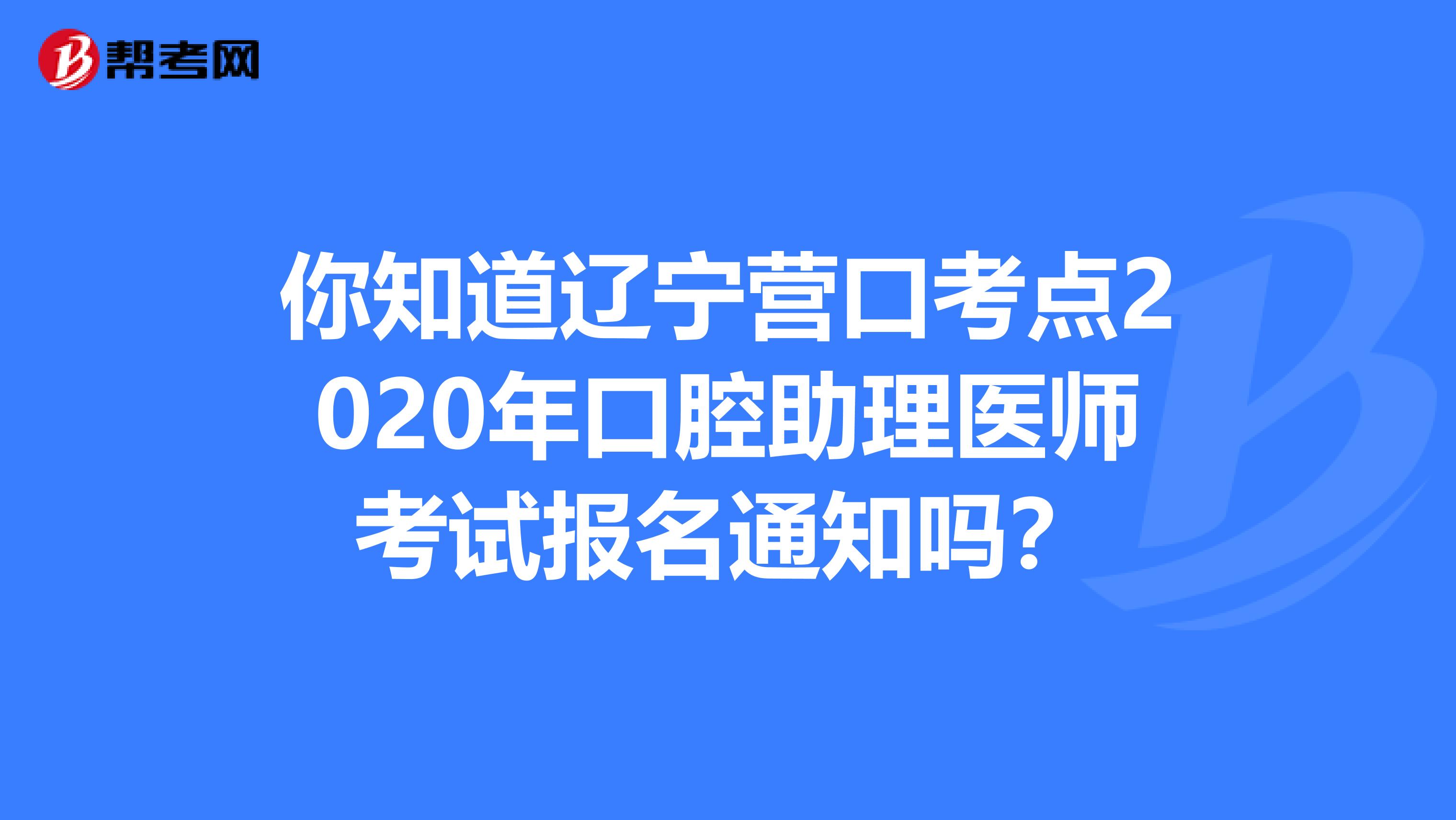 你知道辽宁营口考点2020年口腔助理医师考试报名通知吗？