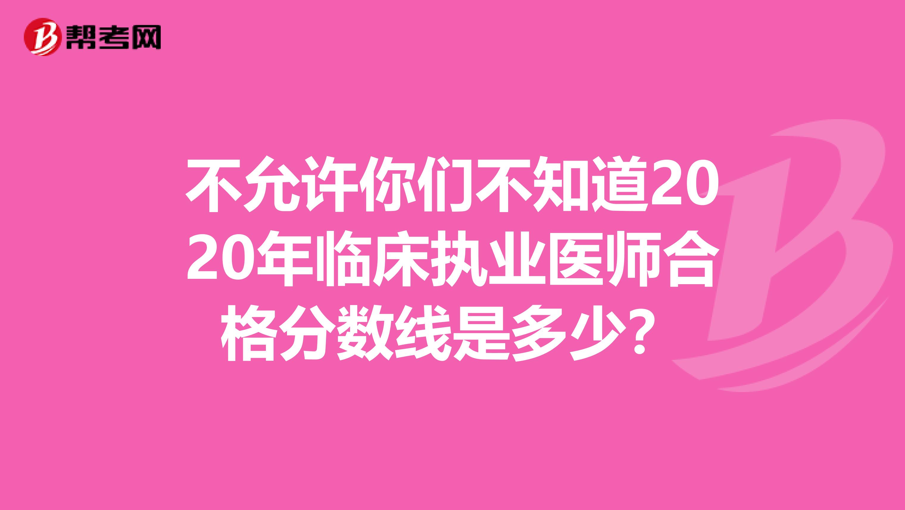 不允许你们不知道2020年临床执业医师合格分数线是多少？