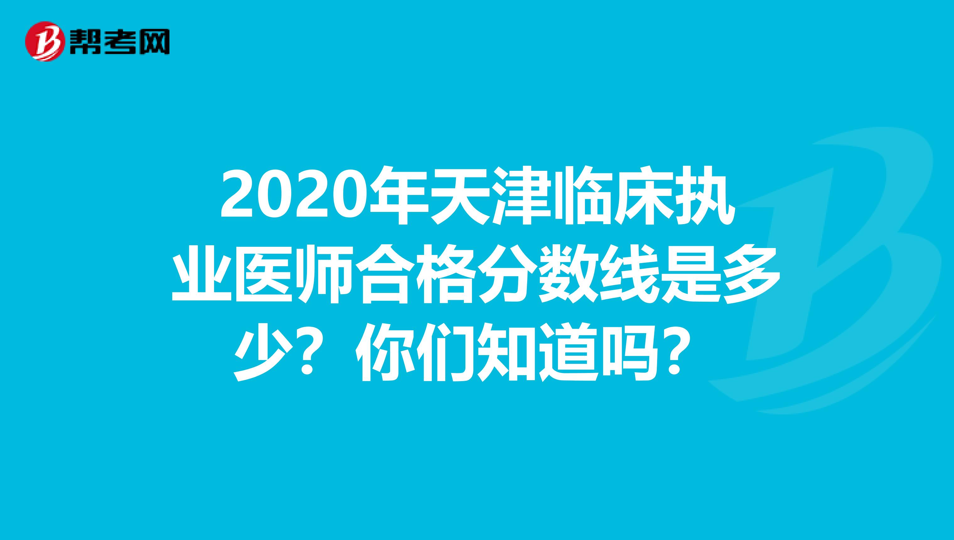 2020年天津临床执业医师合格分数线是多少？你们知道吗？