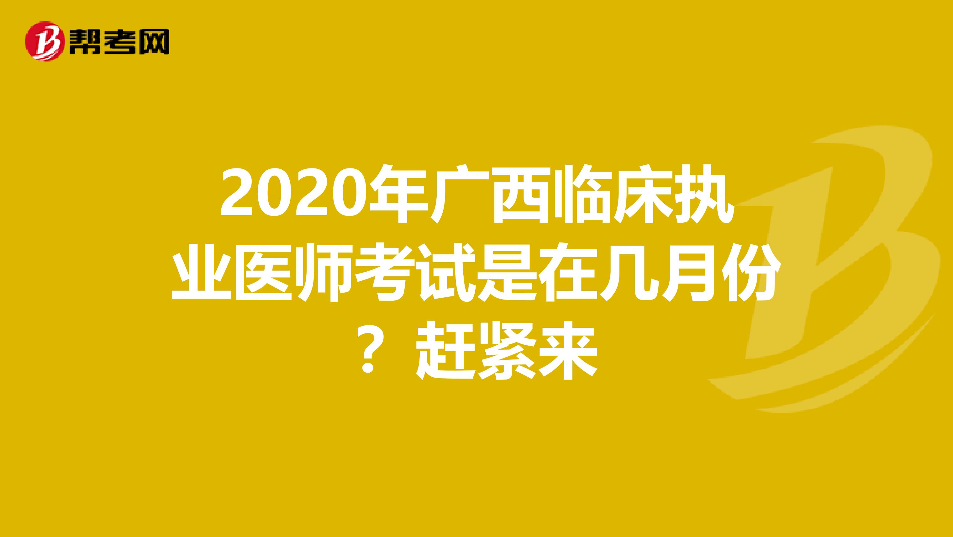 2020年广西临床执业医师考试是在几月份？赶紧来