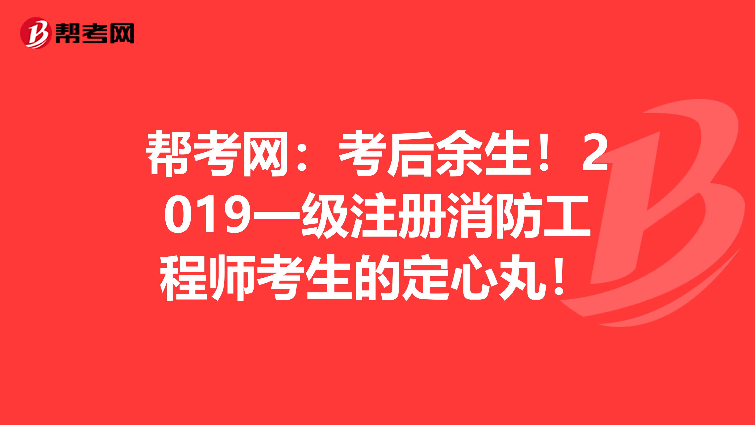 帮考网：考后余生！2019一级注册消防工程师考生的定心丸！