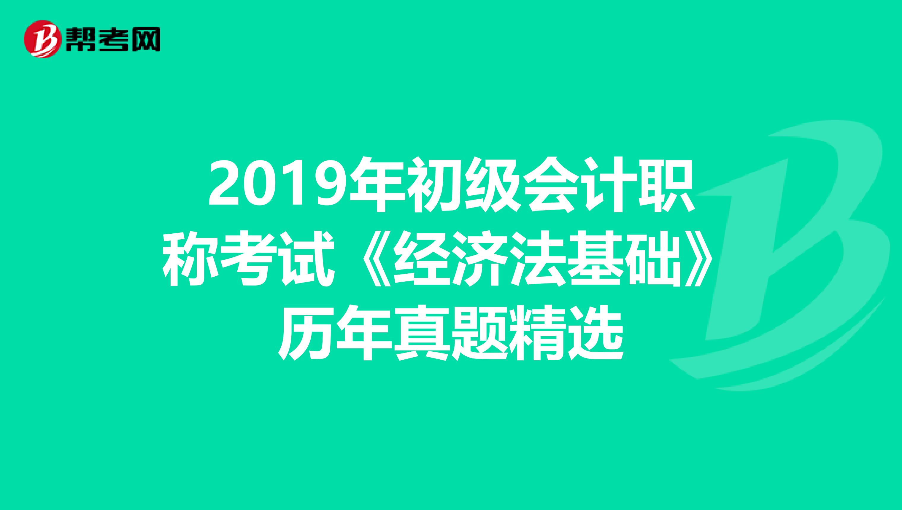 2019年初级会计职称考试《经济法基础》历年真题精选