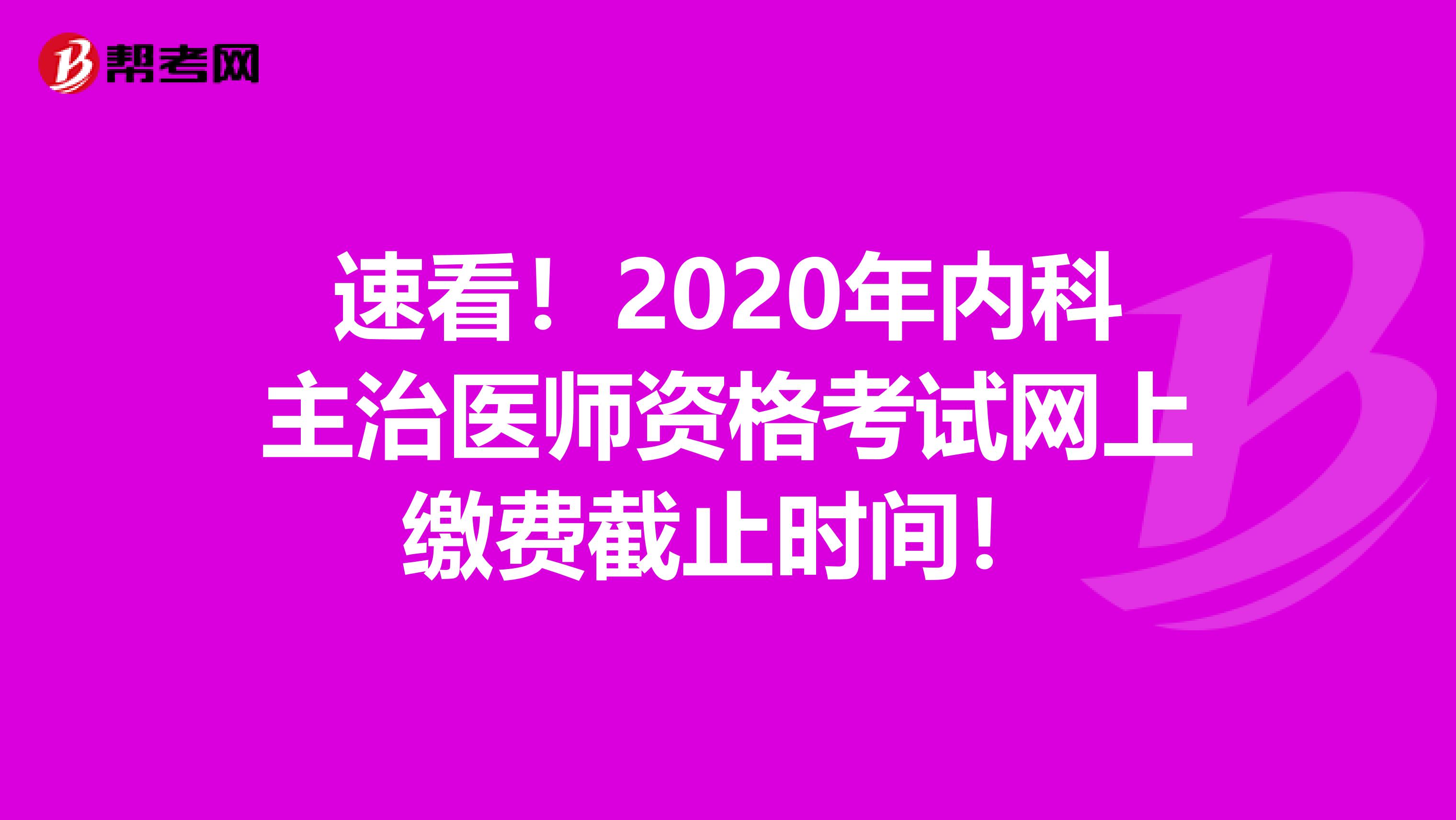 速看！2020年内科主治医师资格考试网上缴费截止时间！