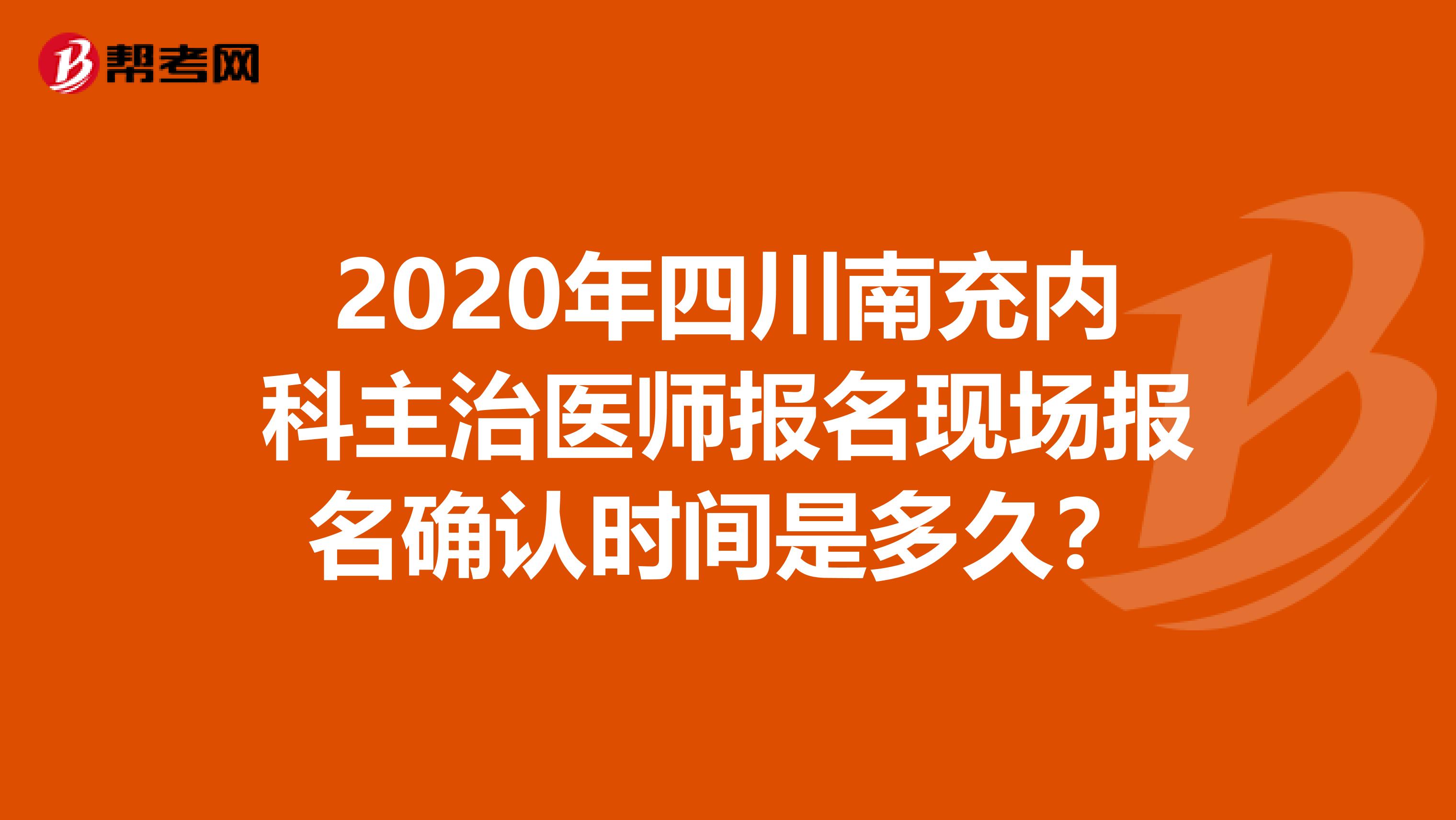 2020年四川南充内科主治医师报名现场报名确认时间是多久？