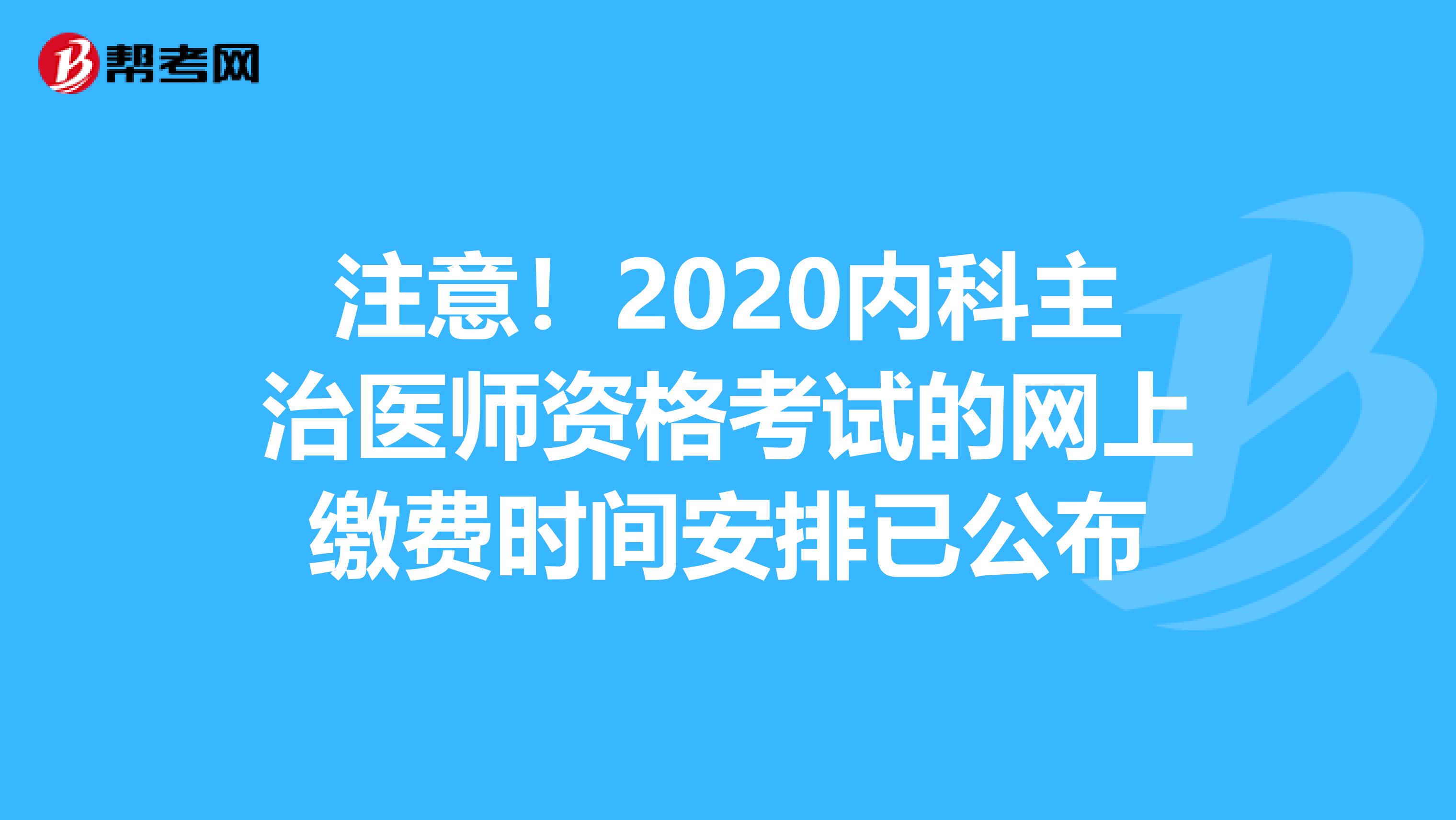 注意！2020内科主治医师资格考试的网上缴费时间安排已公布