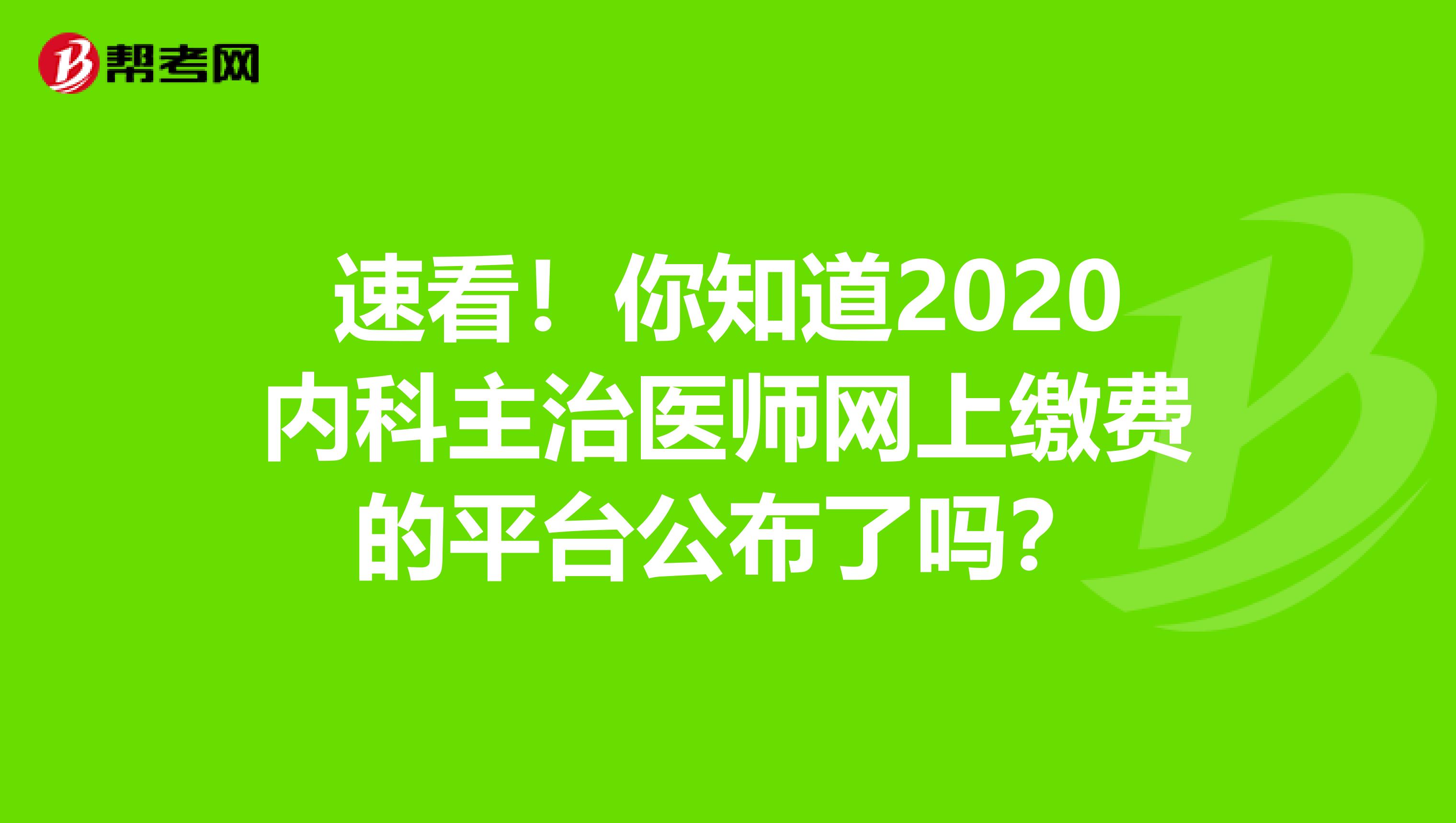 速看！你知道2020内科主治医师网上缴费的平台公布了吗？