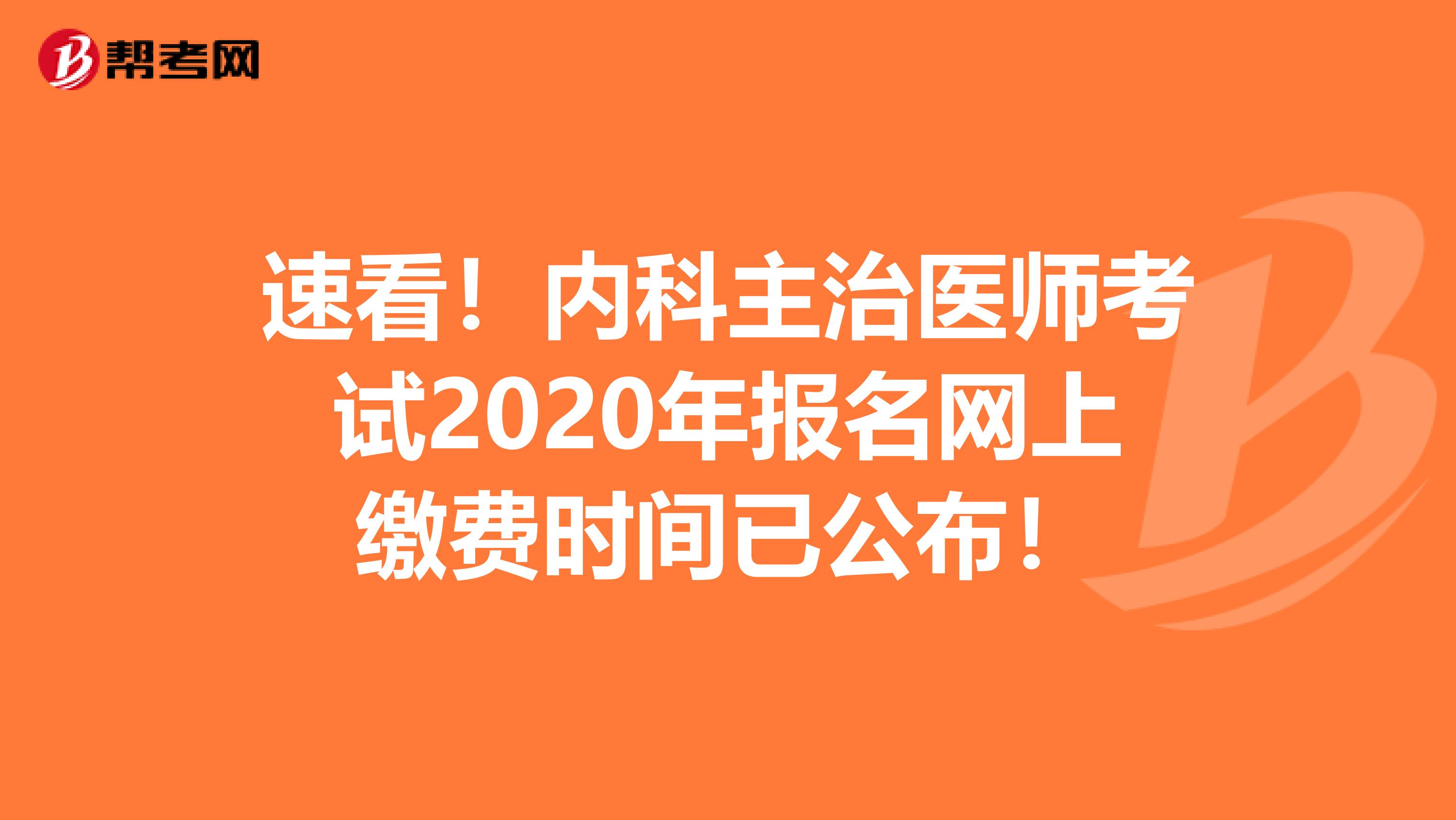 速看！内科主治医师考试2020年报名网上缴费时间已公布！