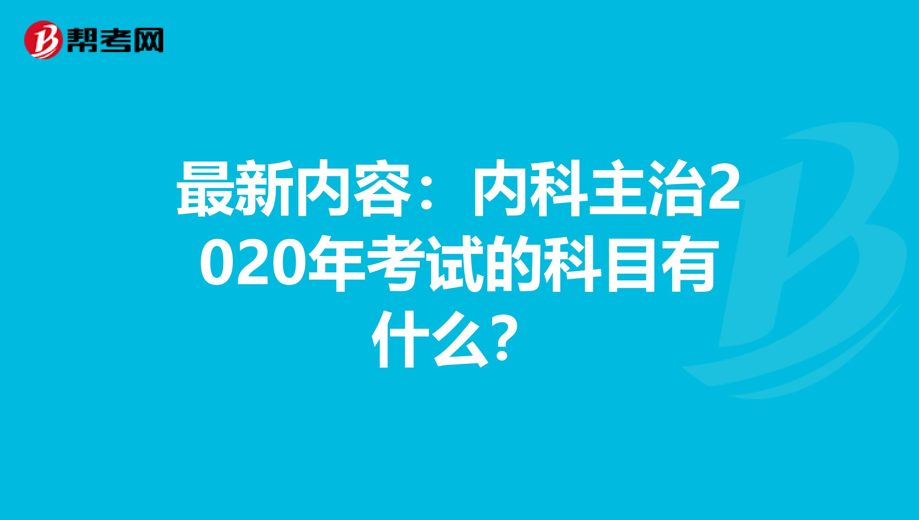 最新内容：内科主治2020年考试的科目有什么？