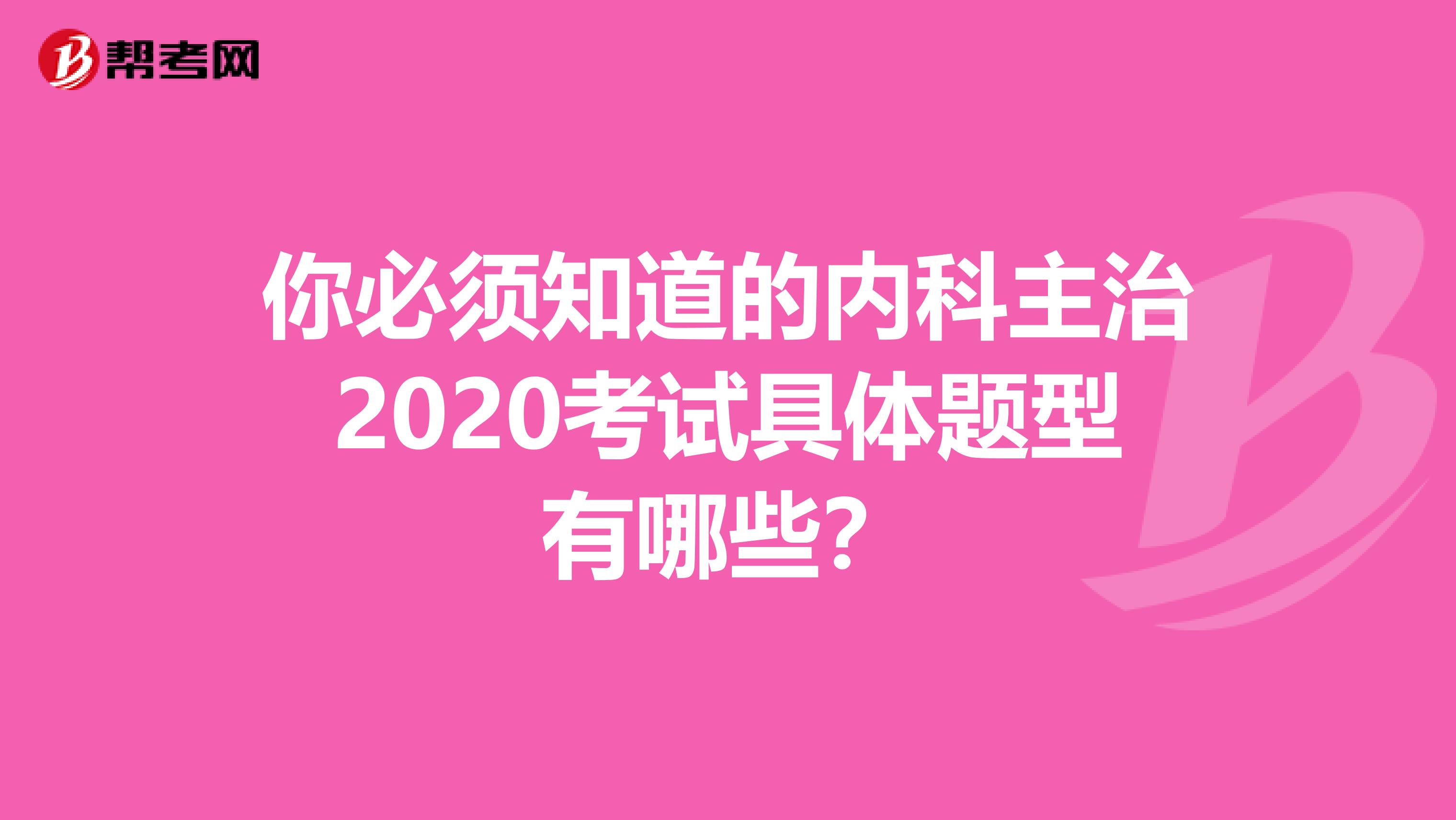 你必须知道的内科主治2020考试具体题型有哪些？
