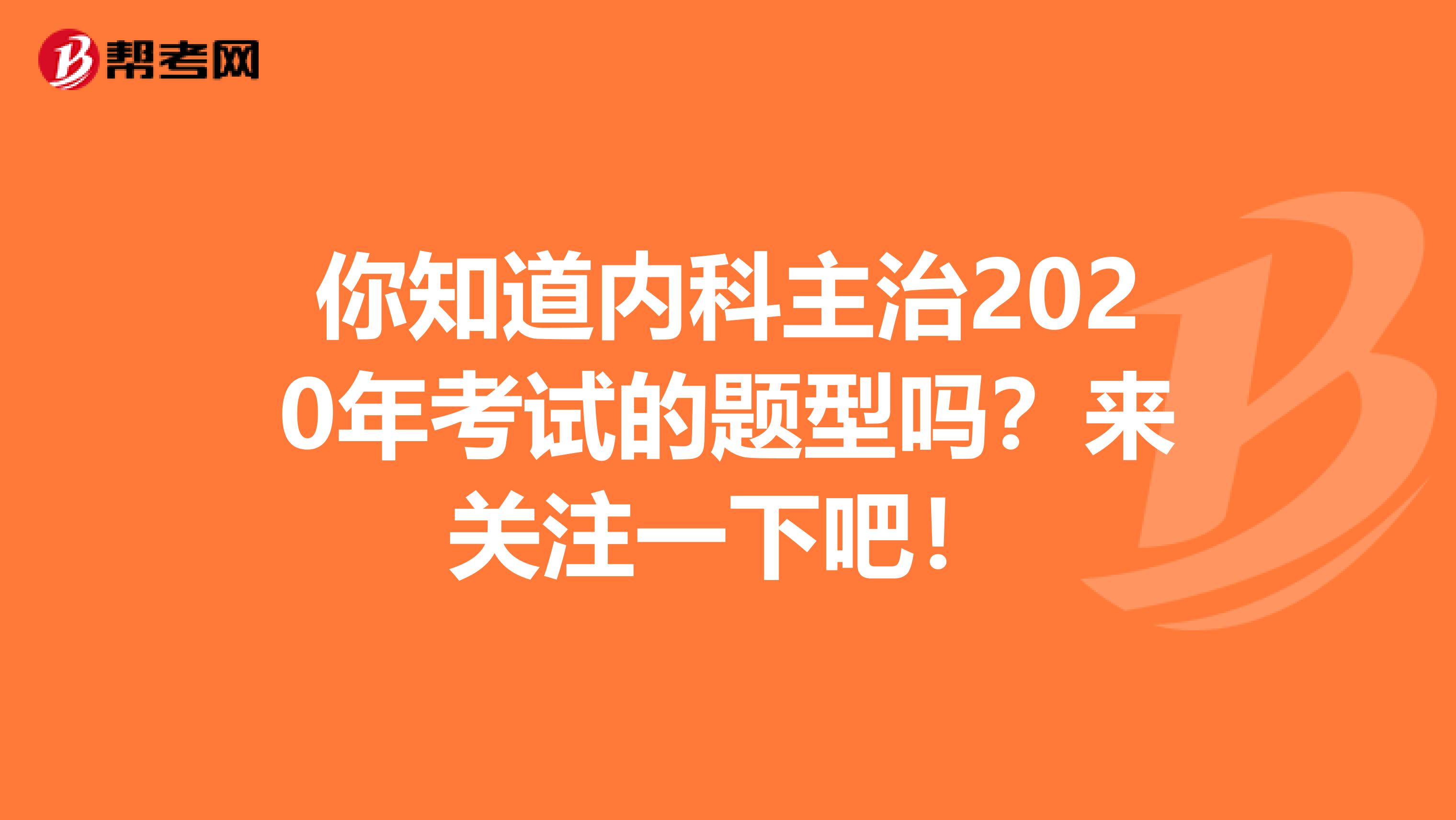 你知道内科主治2020年考试的题型吗？来关注一下吧！