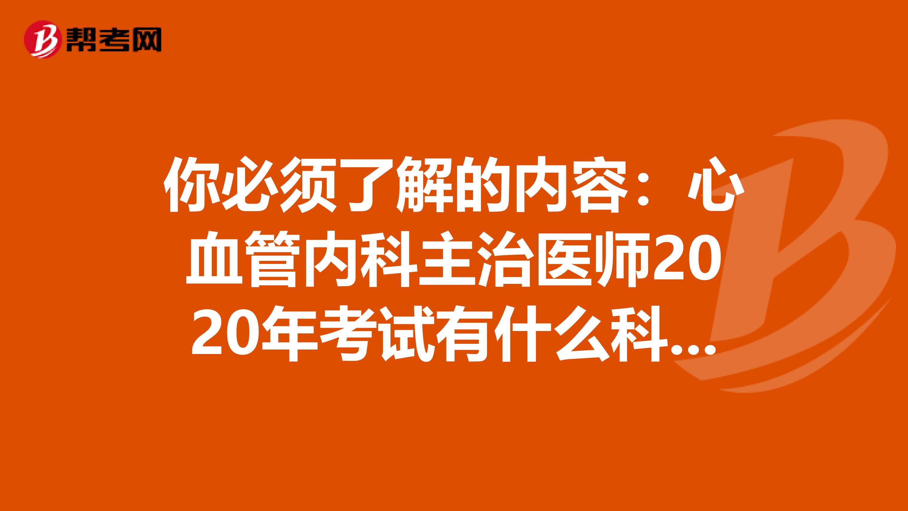 你必须了解的内容：心血管内科主治医师2020年考试有什么科目？