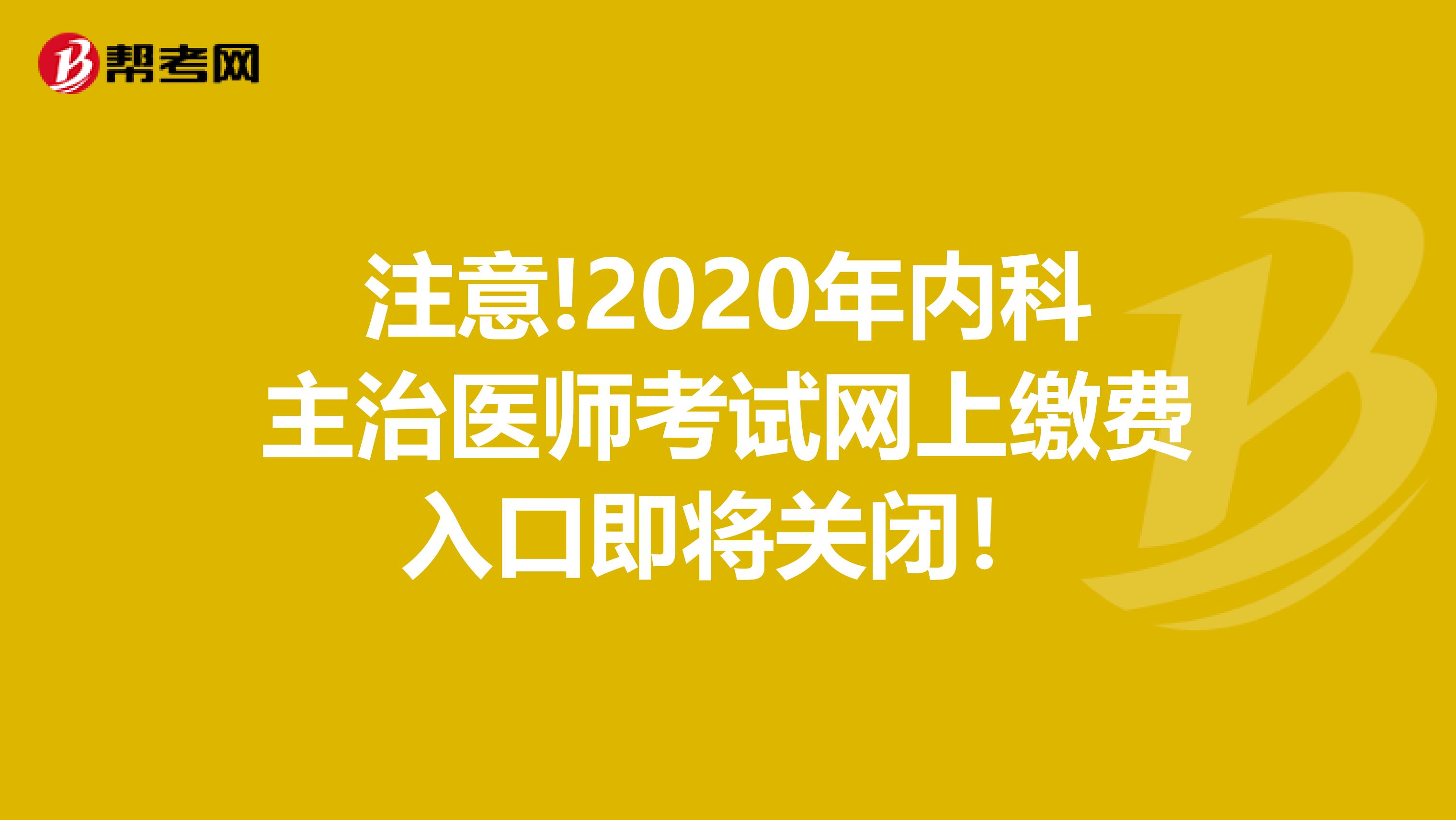 注意!2020年内科主治医师考试网上缴费入口即将关闭！