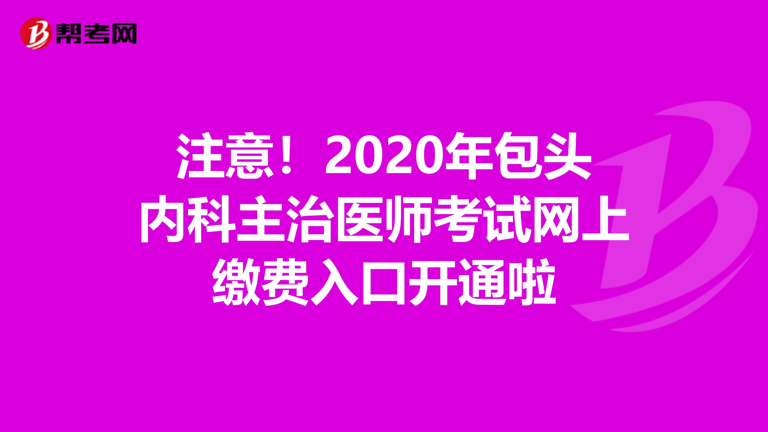 注意！2020年包头内科主治医师考试网上缴费入口开通啦