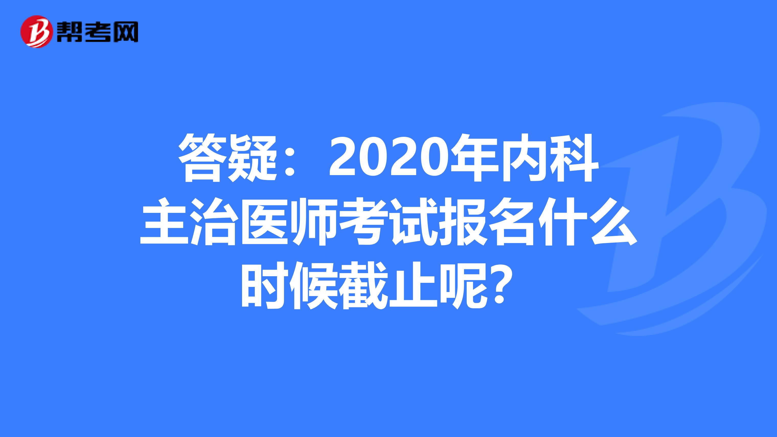答疑：2020年内科主治医师考试报名什么时候截止呢？