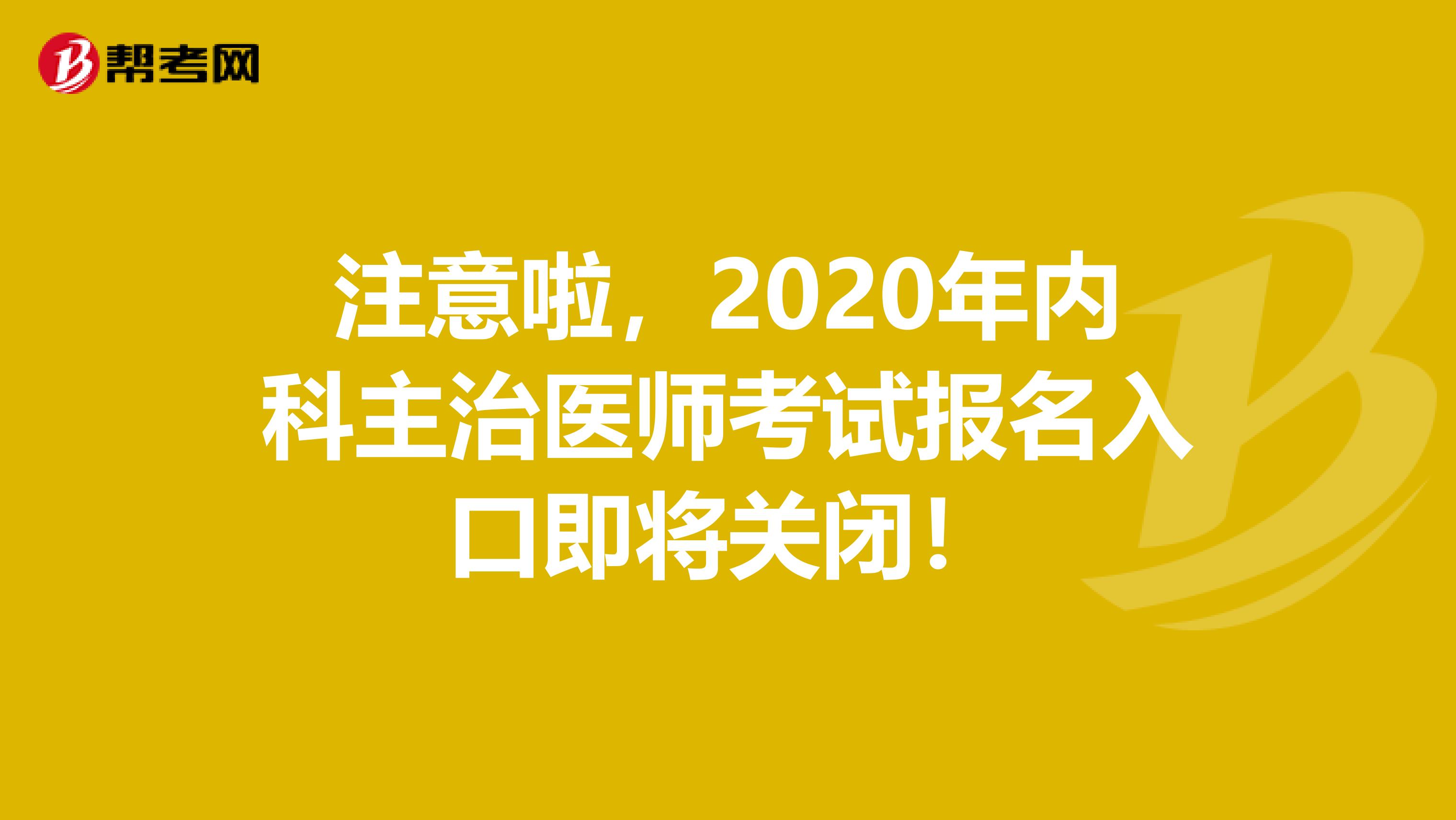 注意啦，2020年内科主治医师考试报名入口即将关闭！