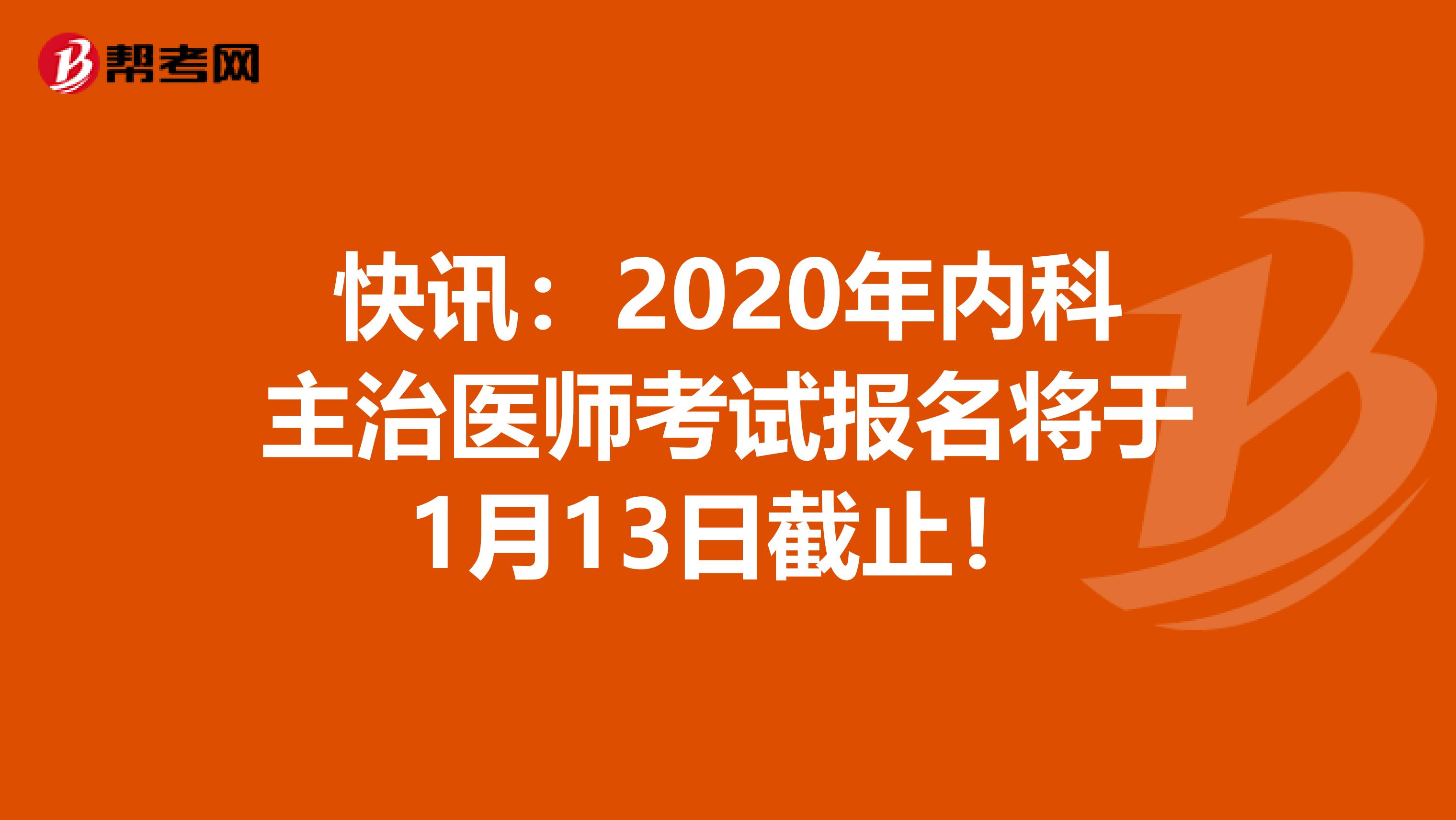 快讯：2020年内科主治医师考试报名将于1月13日截止！