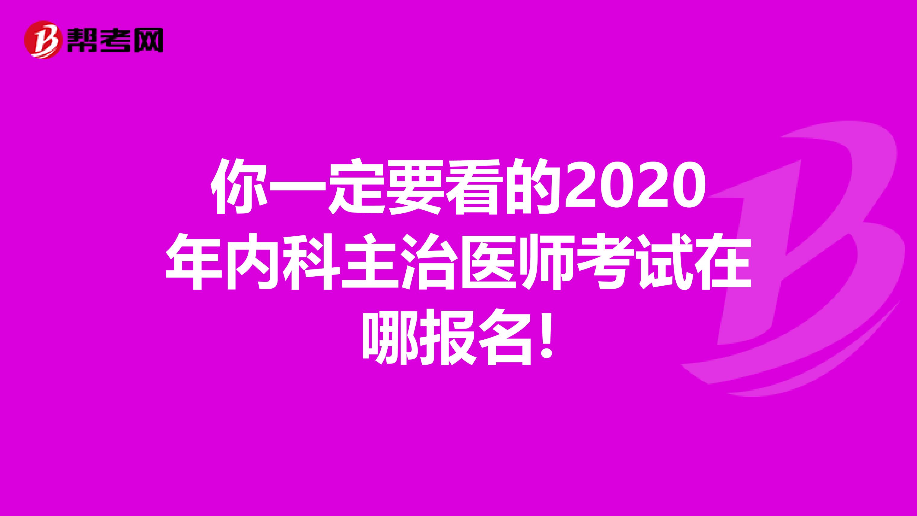 你一定要看的2020年内科主治医师考试在哪报名!