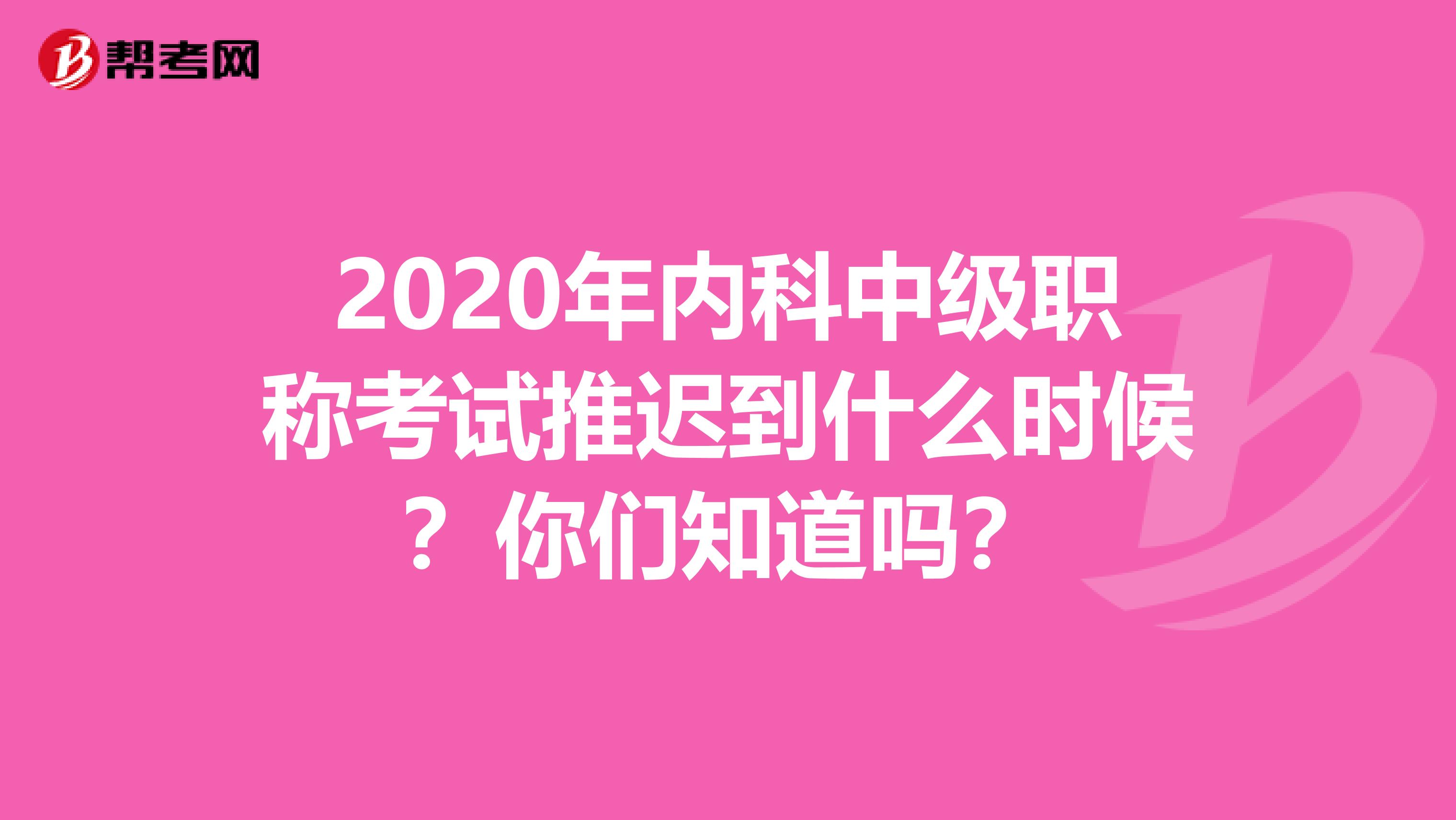 2020年内科中级职称考试推迟到什么时候？你们知道吗？