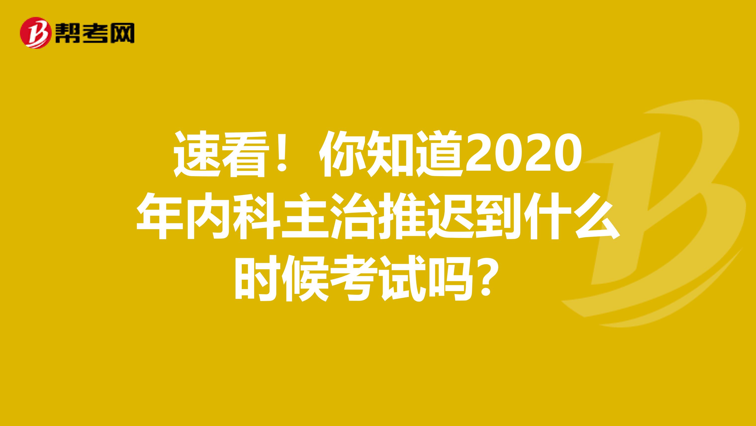 速看！你知道2020年内科主治推迟到什么时候考试吗？