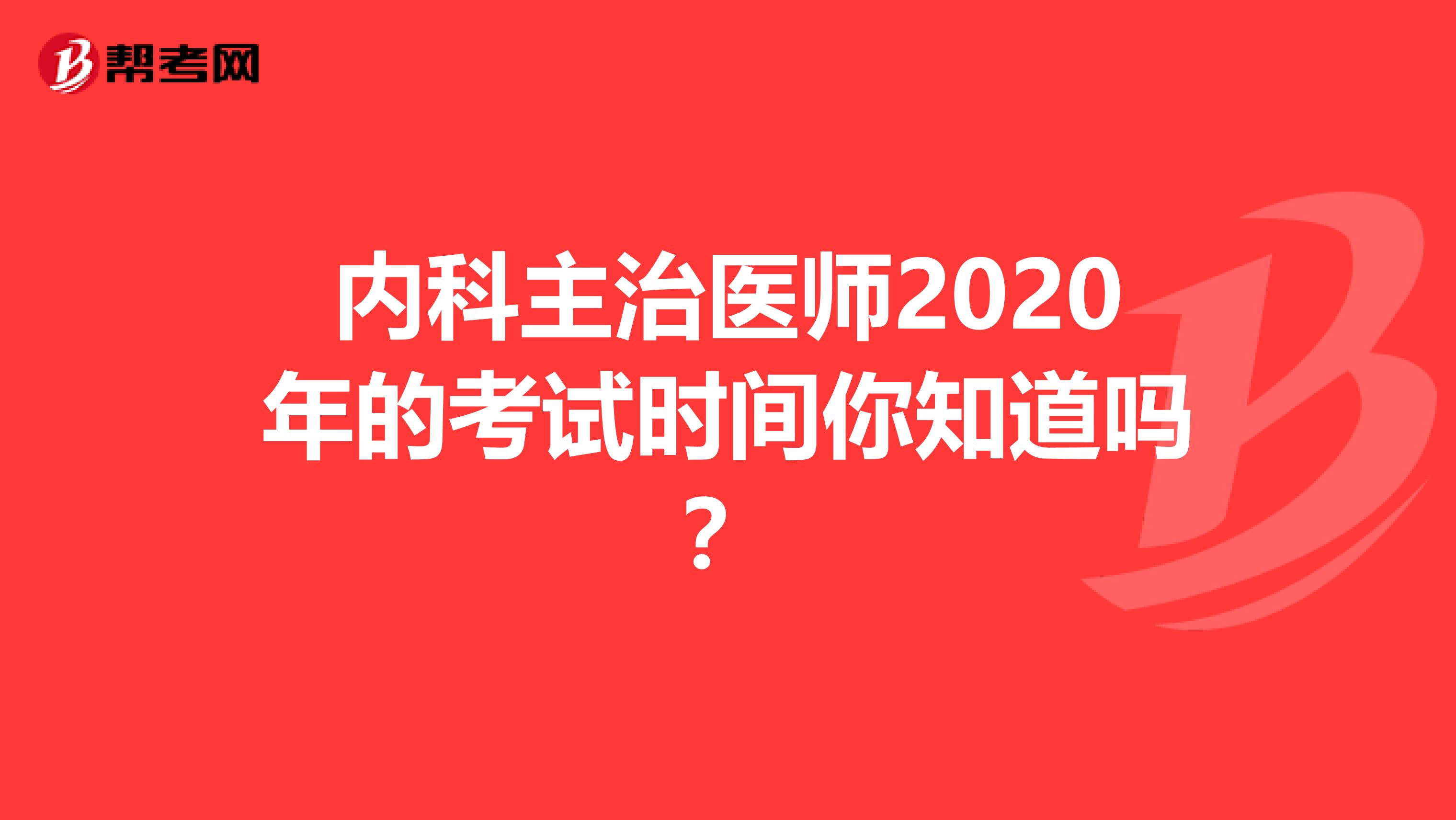 内科主治医师2020年的考试时间你知道吗？