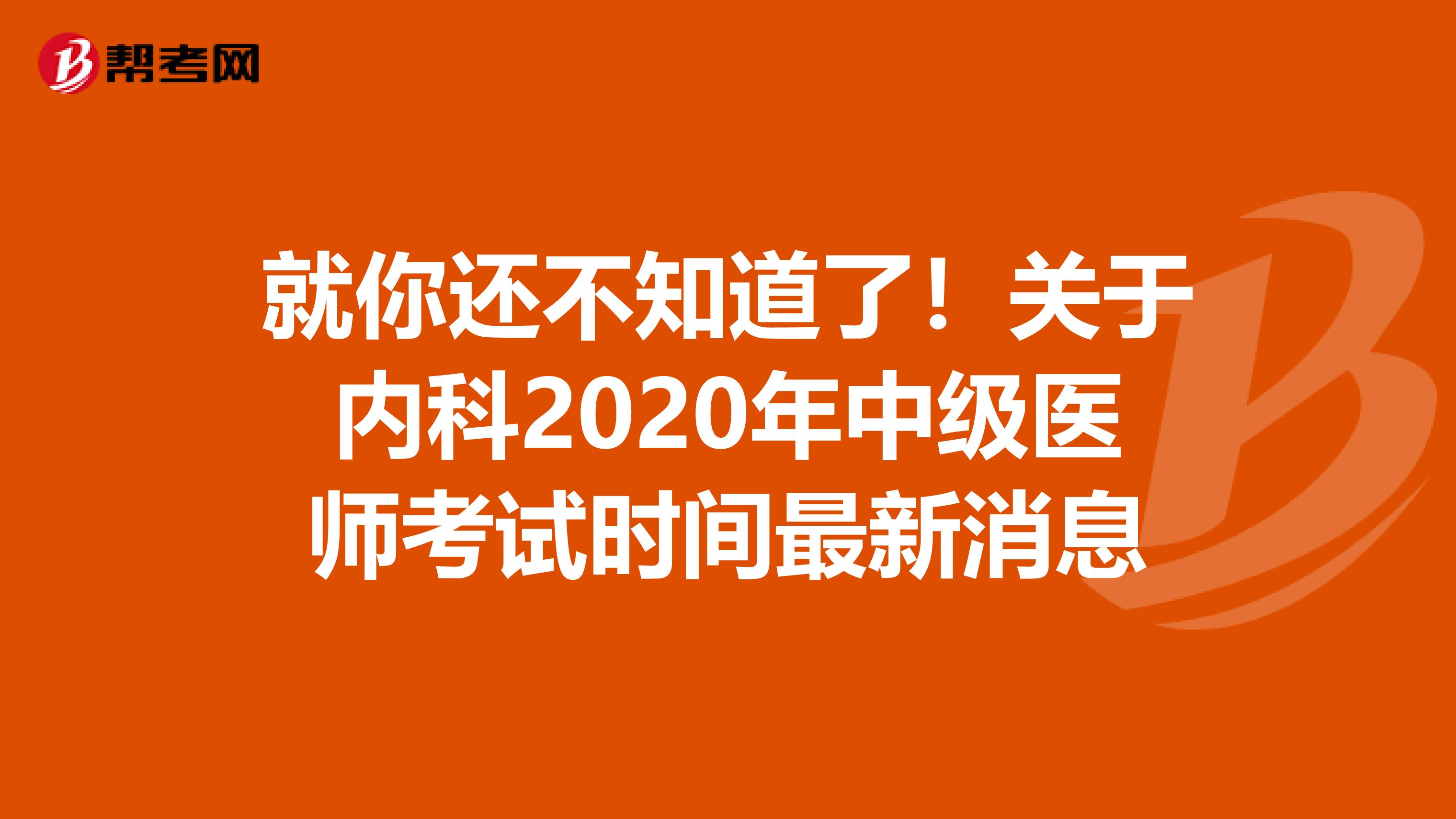 就你还不知道了！关于内科2020年中级医师考试时间最新消息