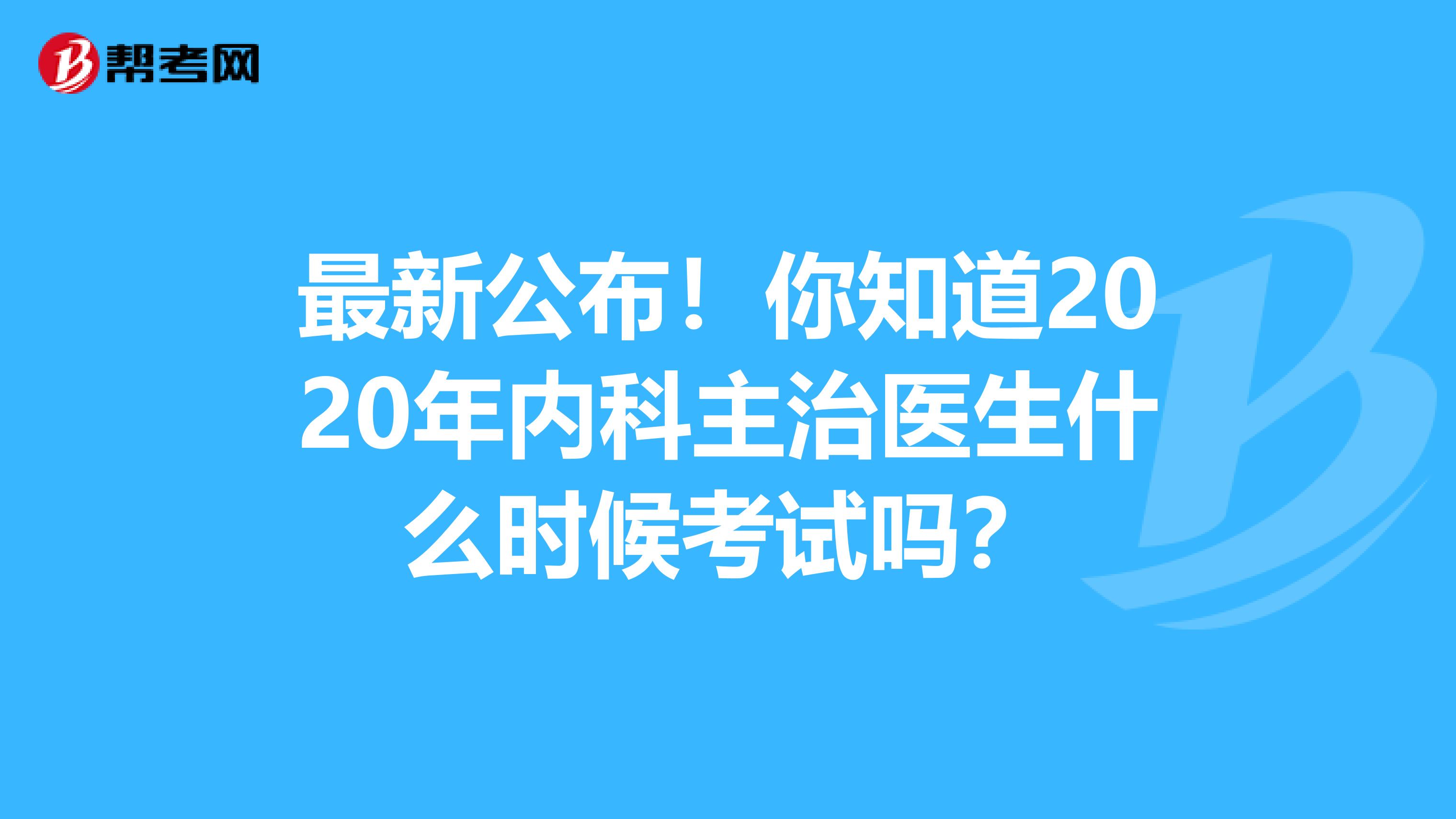 最新公布！你知道2020年内科主治医生什么时候考试吗？