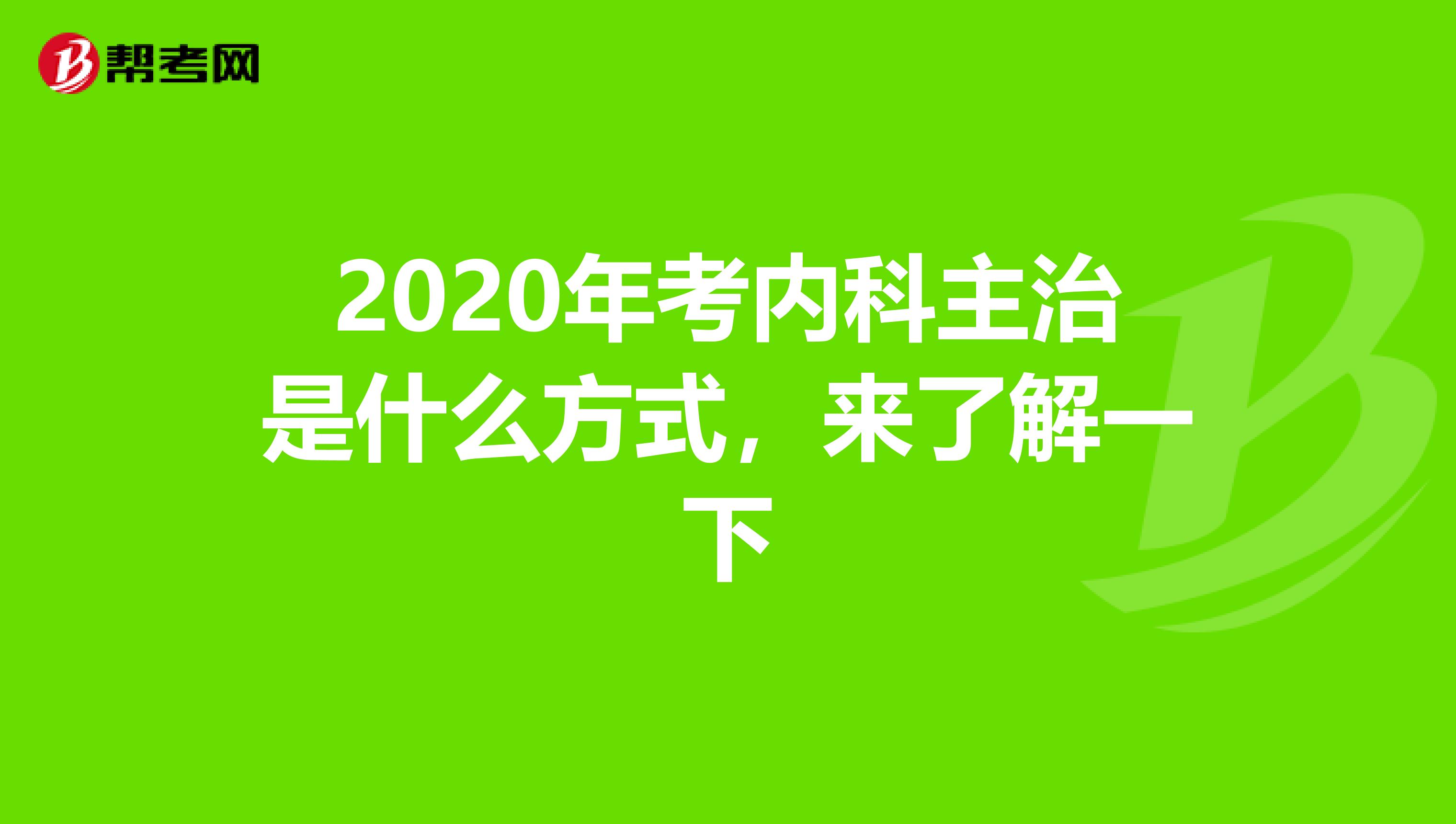 2020年考内科主治是什么方式，来了解一下