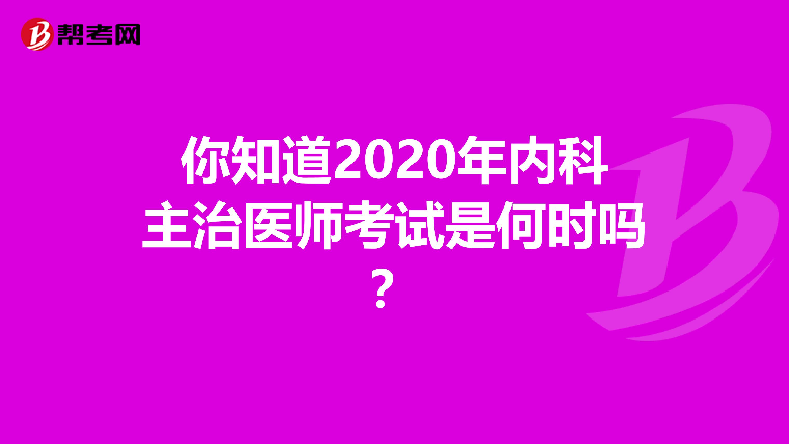 你知道2020年内科主治医师考试是何时吗？