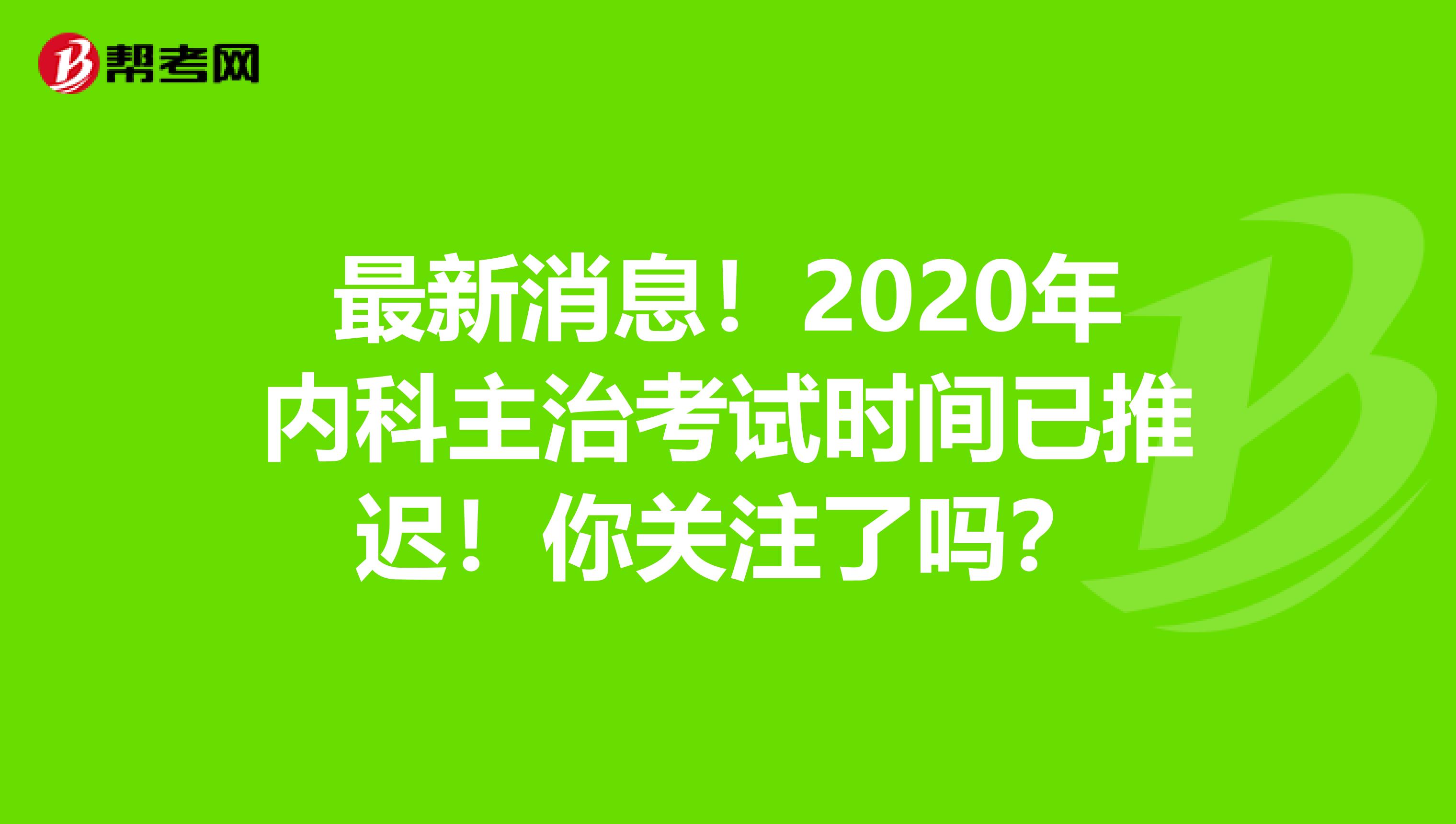 最新消息！2020年内科主治考试时间已推迟！你关注了吗？