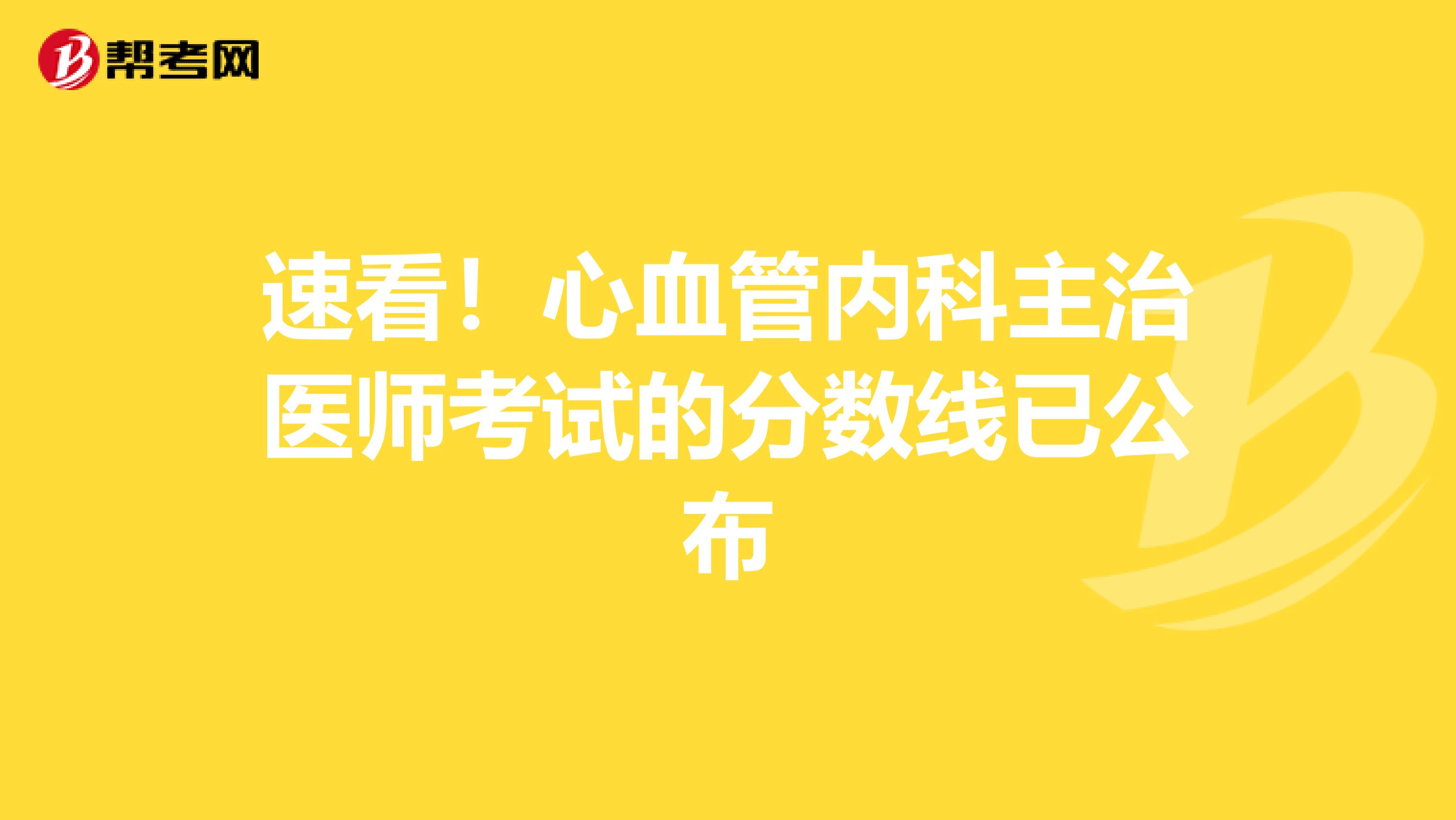 速看！心血管内科主治医师考试的分数线已公布