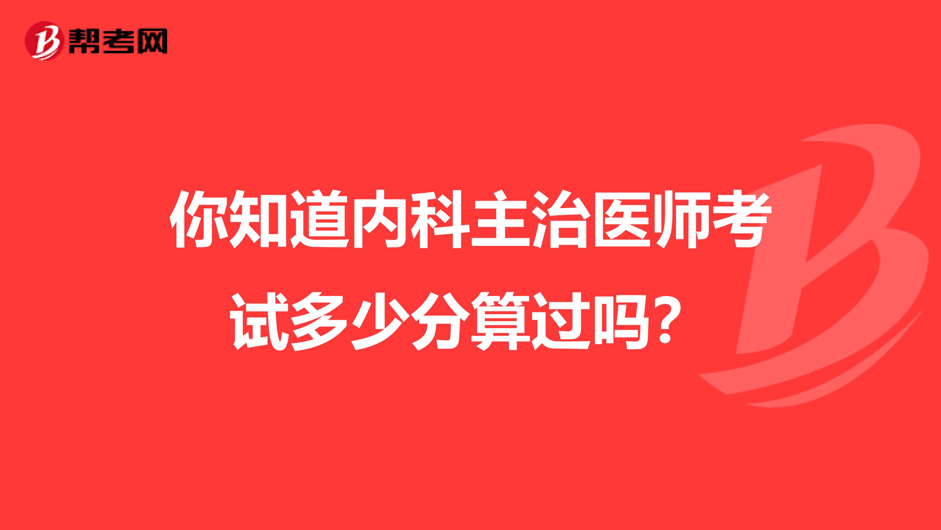 你知道内科主治医师考试多少分算过吗？