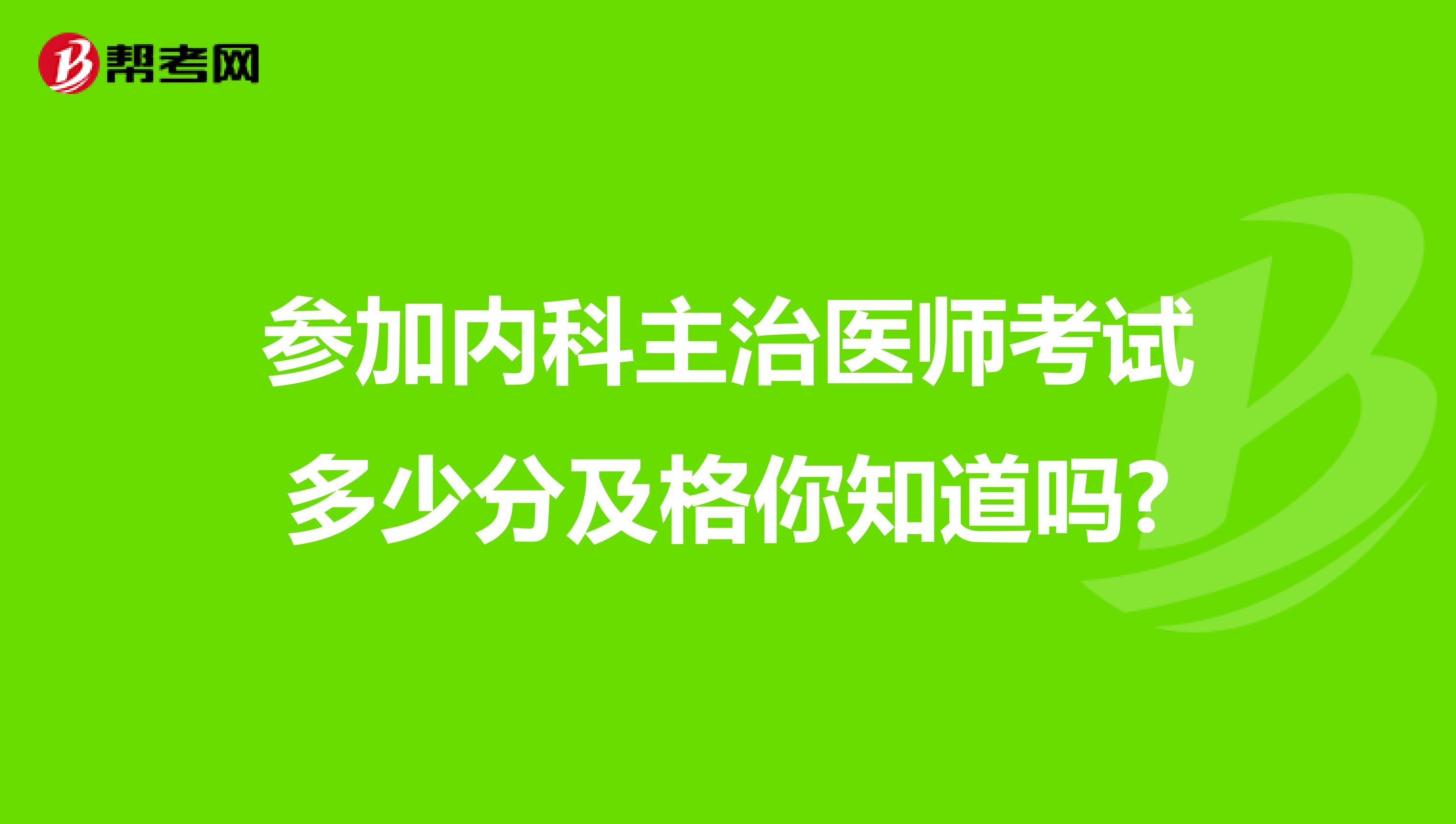 参加内科主治医师考试多少分及格你知道吗?