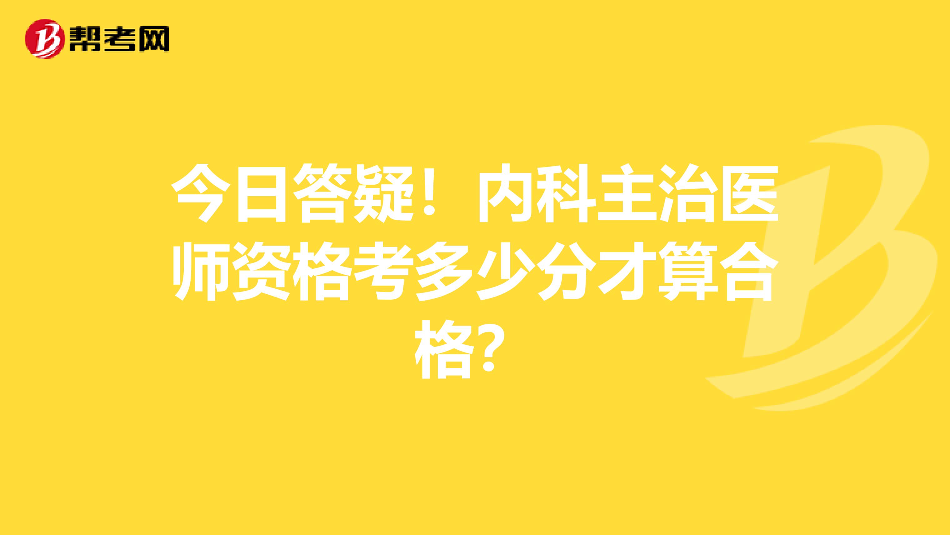 今日答疑！内科主治医师资格考多少分才算合格？