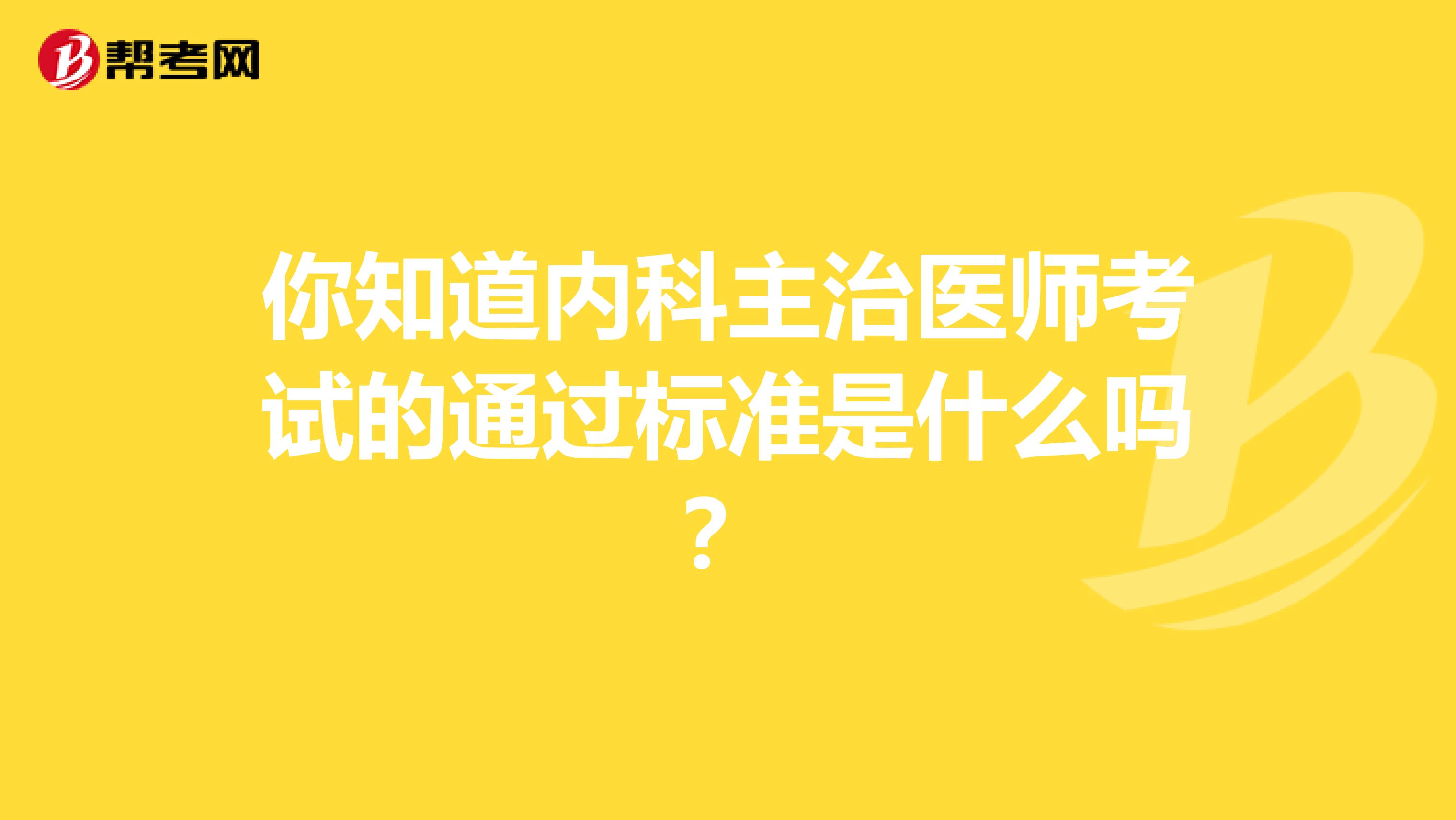 你知道内科主治医师考试的通过标准是什么吗？