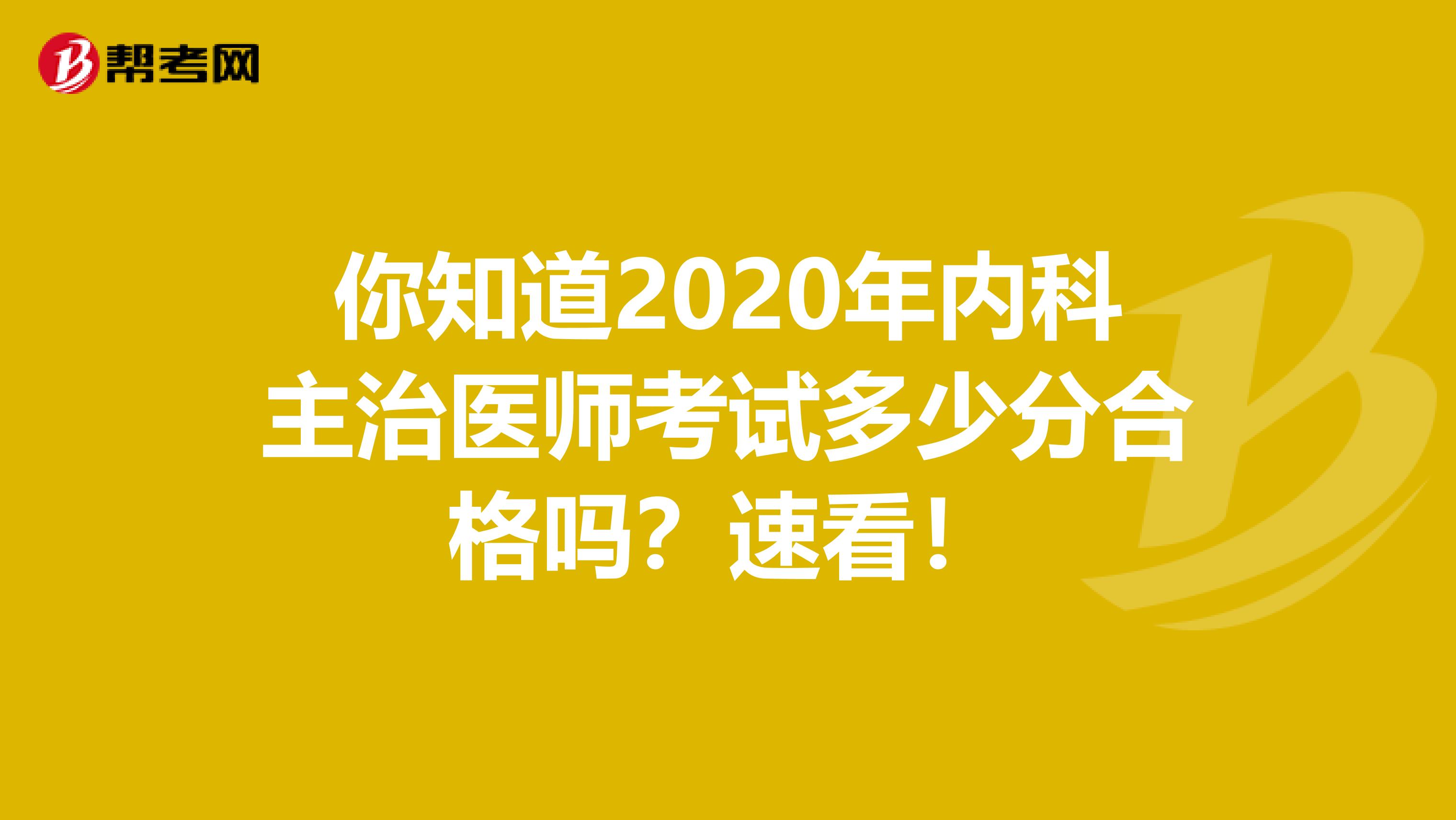 你知道2020年内科主治医师考试多少分合格吗？速看！