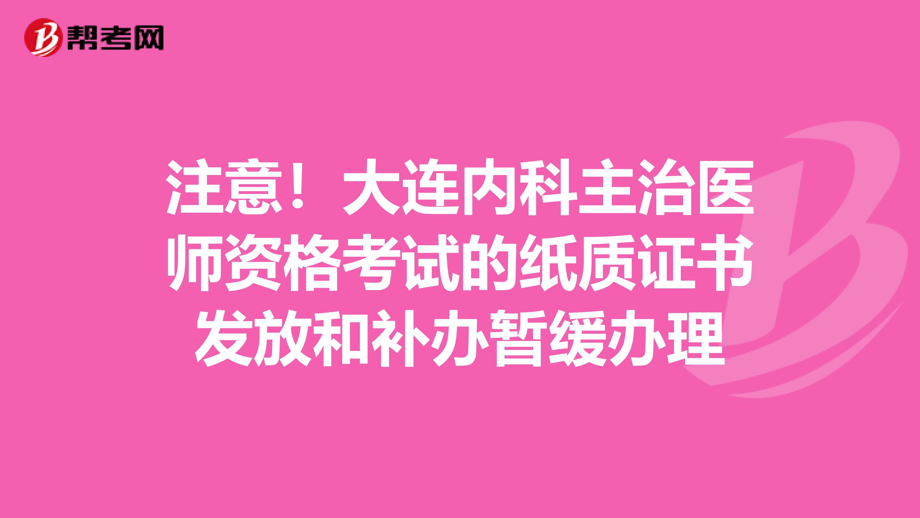 注意！大连内科主治医师资格考试的纸质证书发放和补办暂缓办理