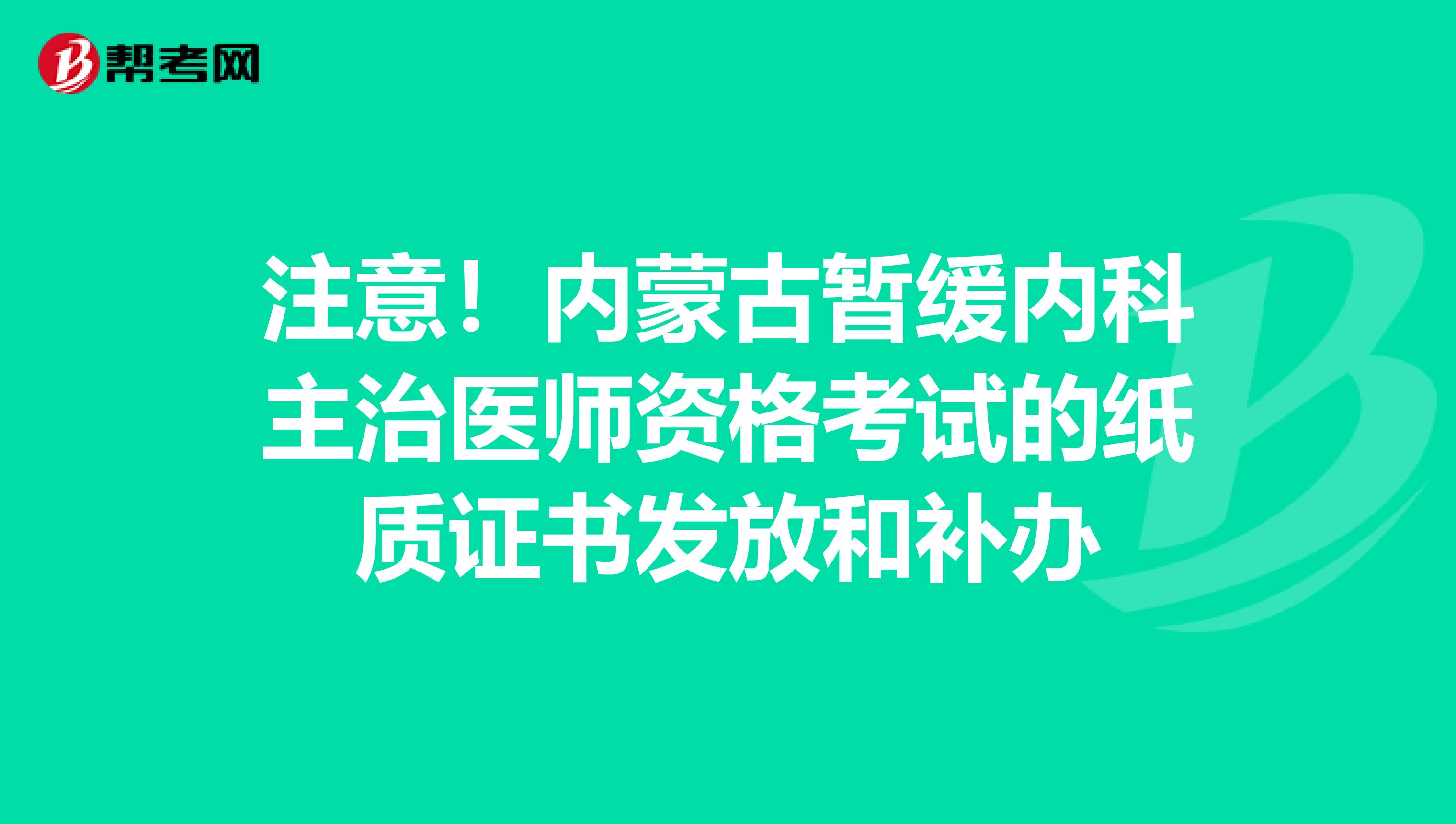 注意！内蒙古暂缓内科主治医师资格考试的纸质证书发放和补办