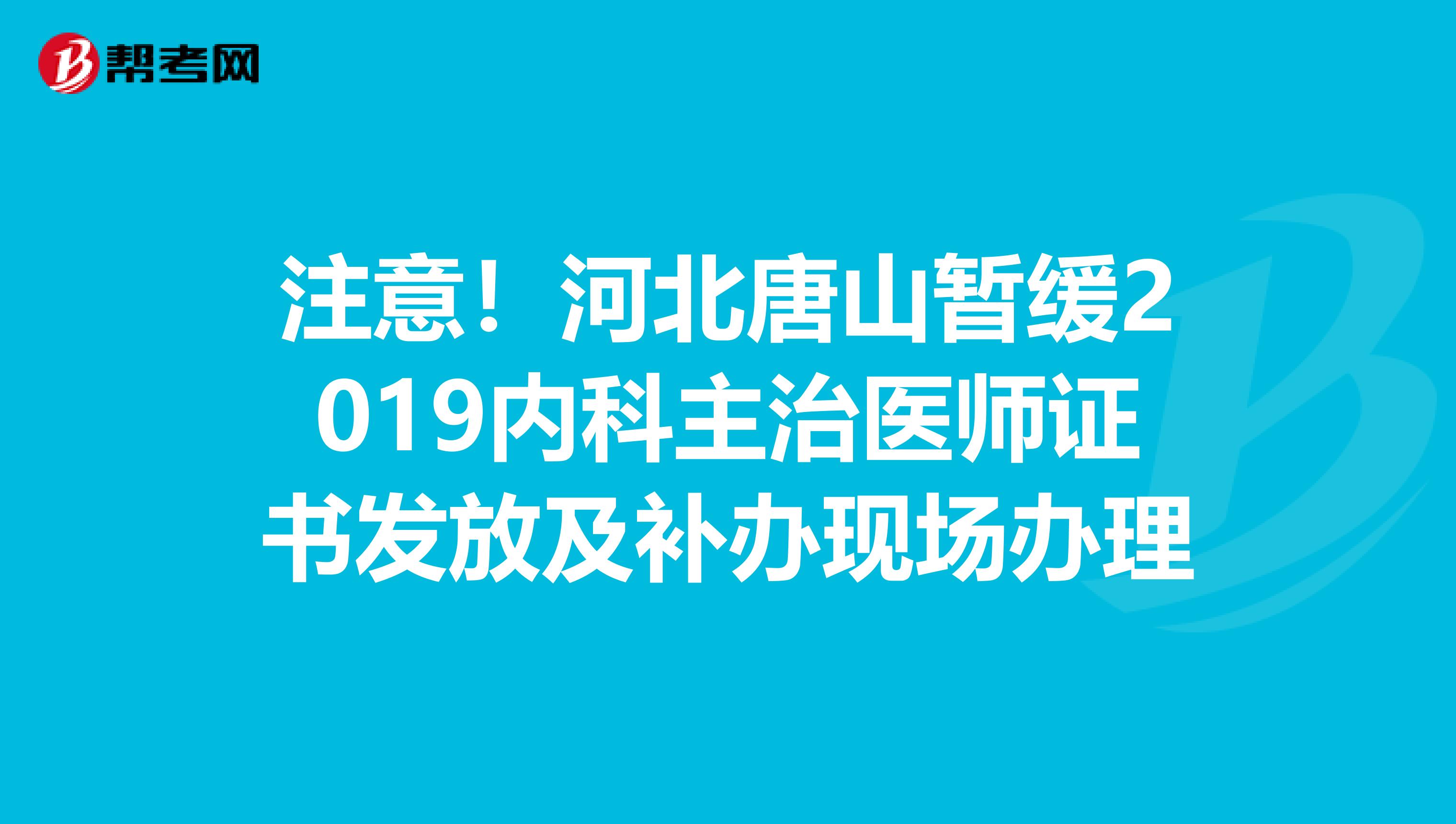 注意！河北唐山暂缓2019内科主治医师证书发放及补办现场办理