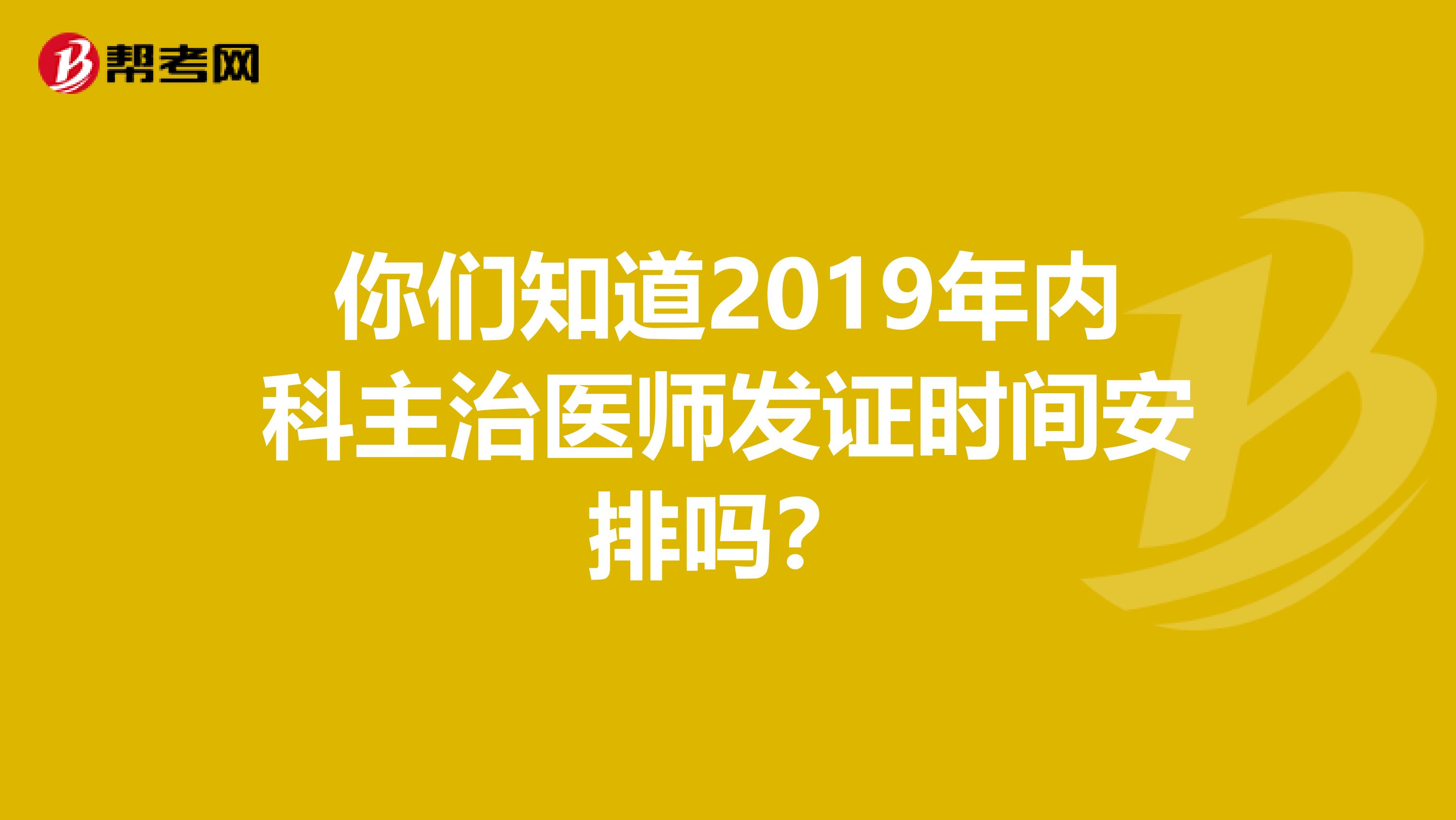 你们知道2019年内科主治医师发证时间安排吗？