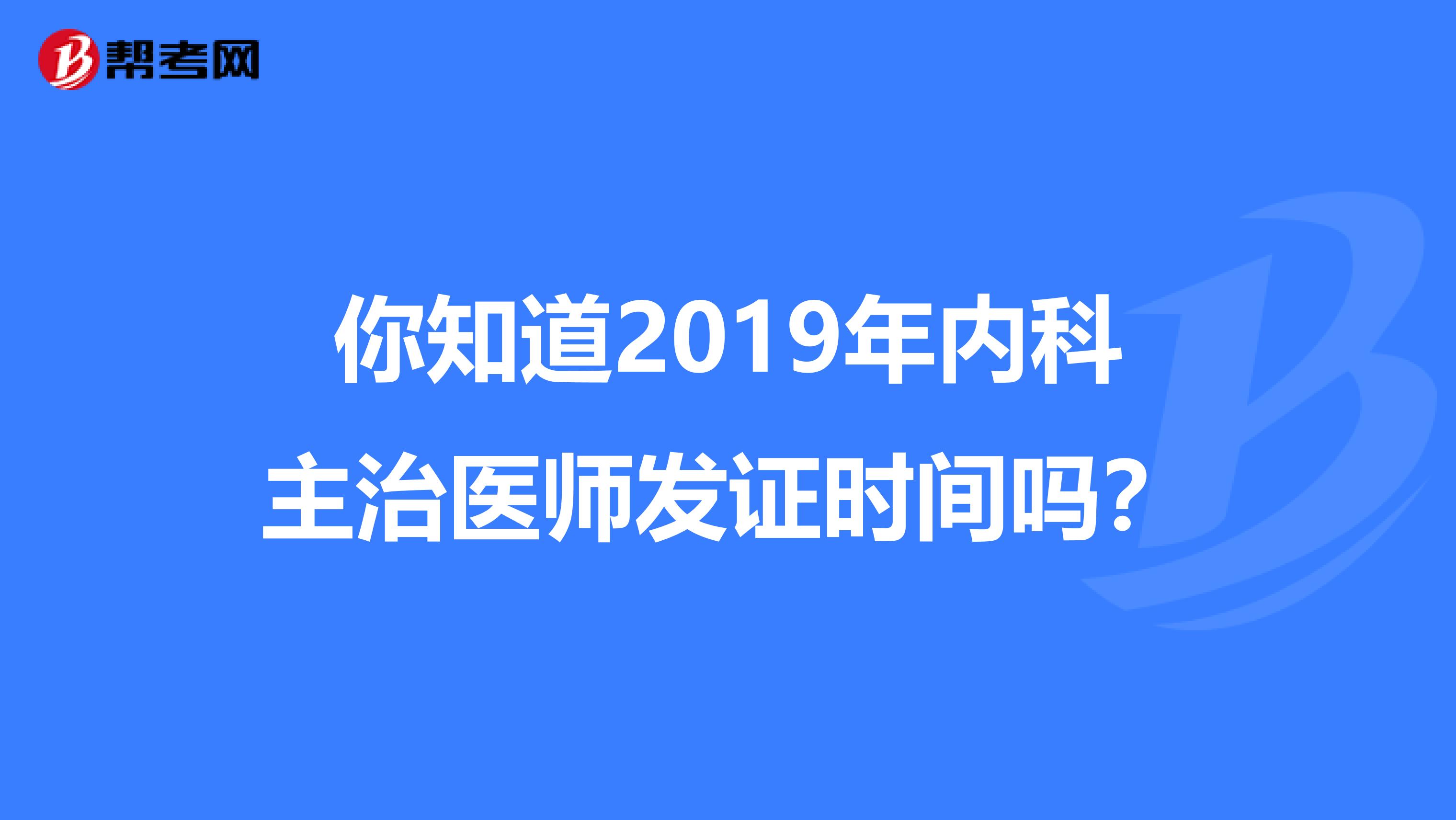 你知道2019年内科主治医师发证时间吗？