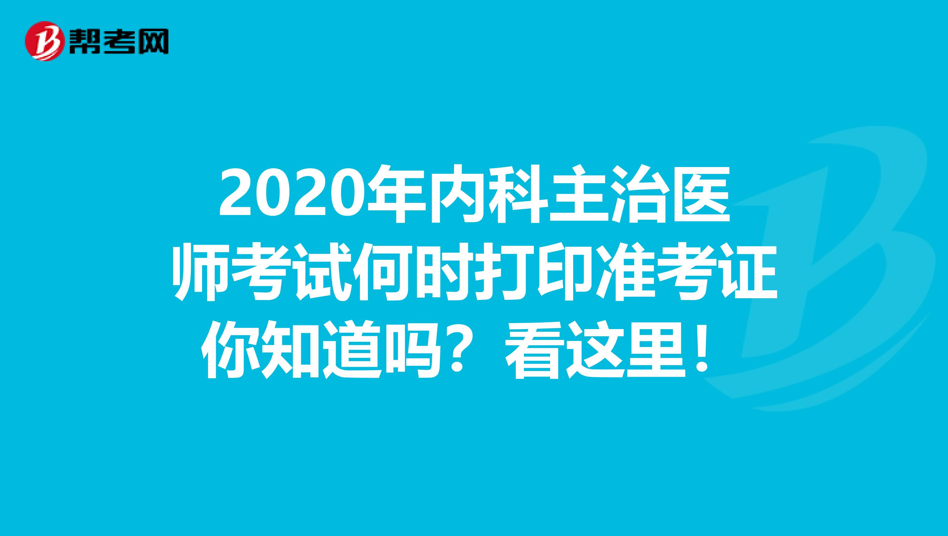 2020年内科主治医师考试何时打印准考证你知道吗？看这里！