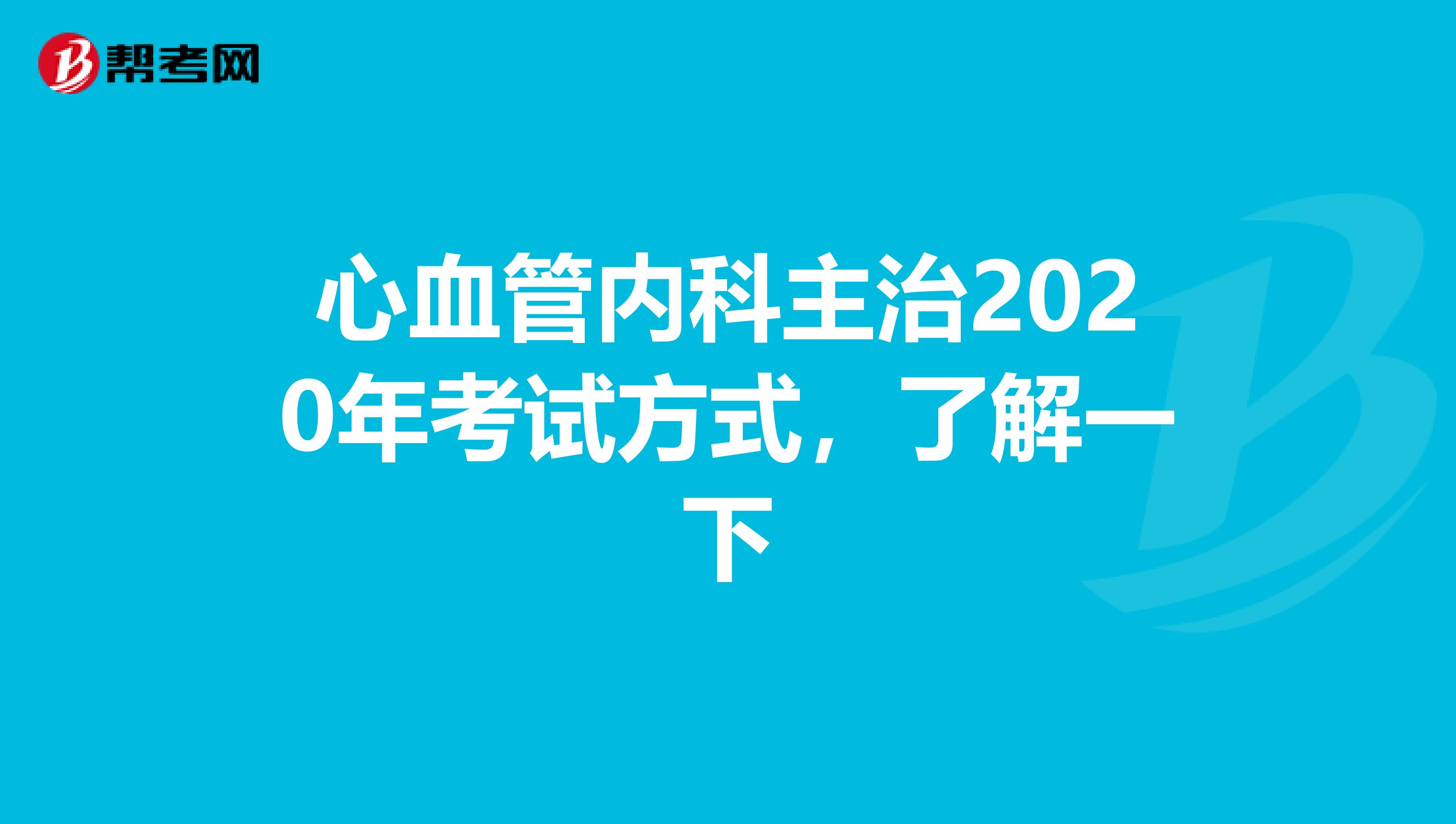 心血管内科主治2020年考试方式，了解一下
