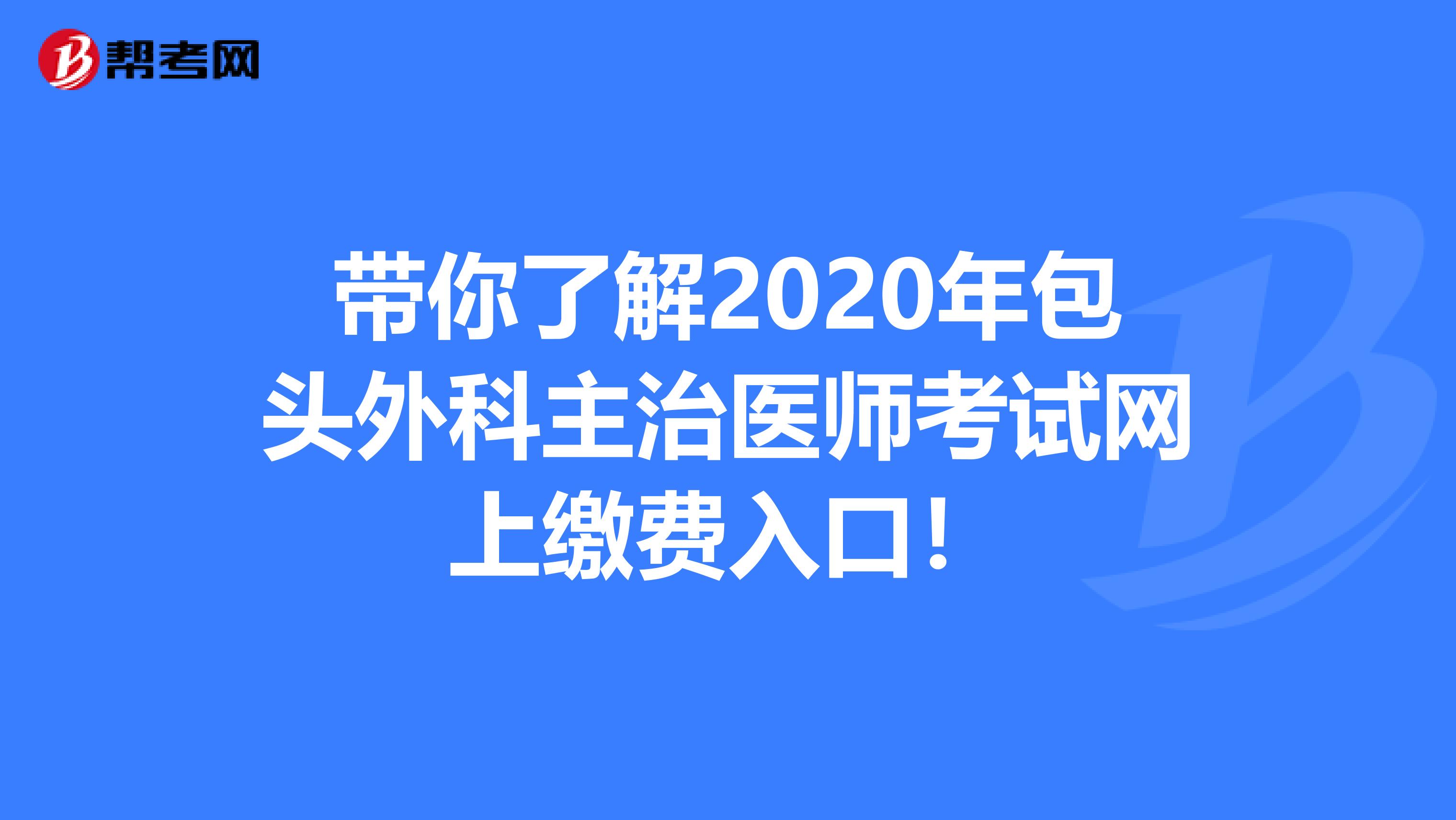 带你了解2020年包头外科主治医师考试网上缴费入口！