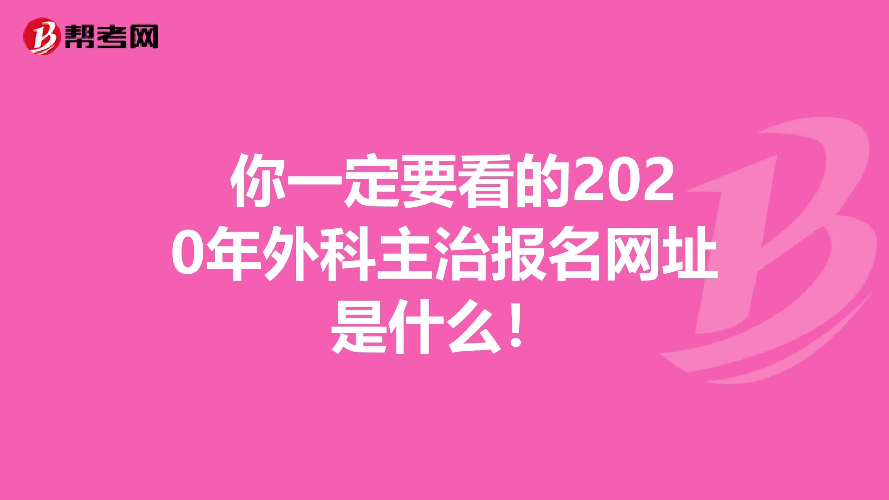  你一定要看的2020年外科主治报名网址是什么！