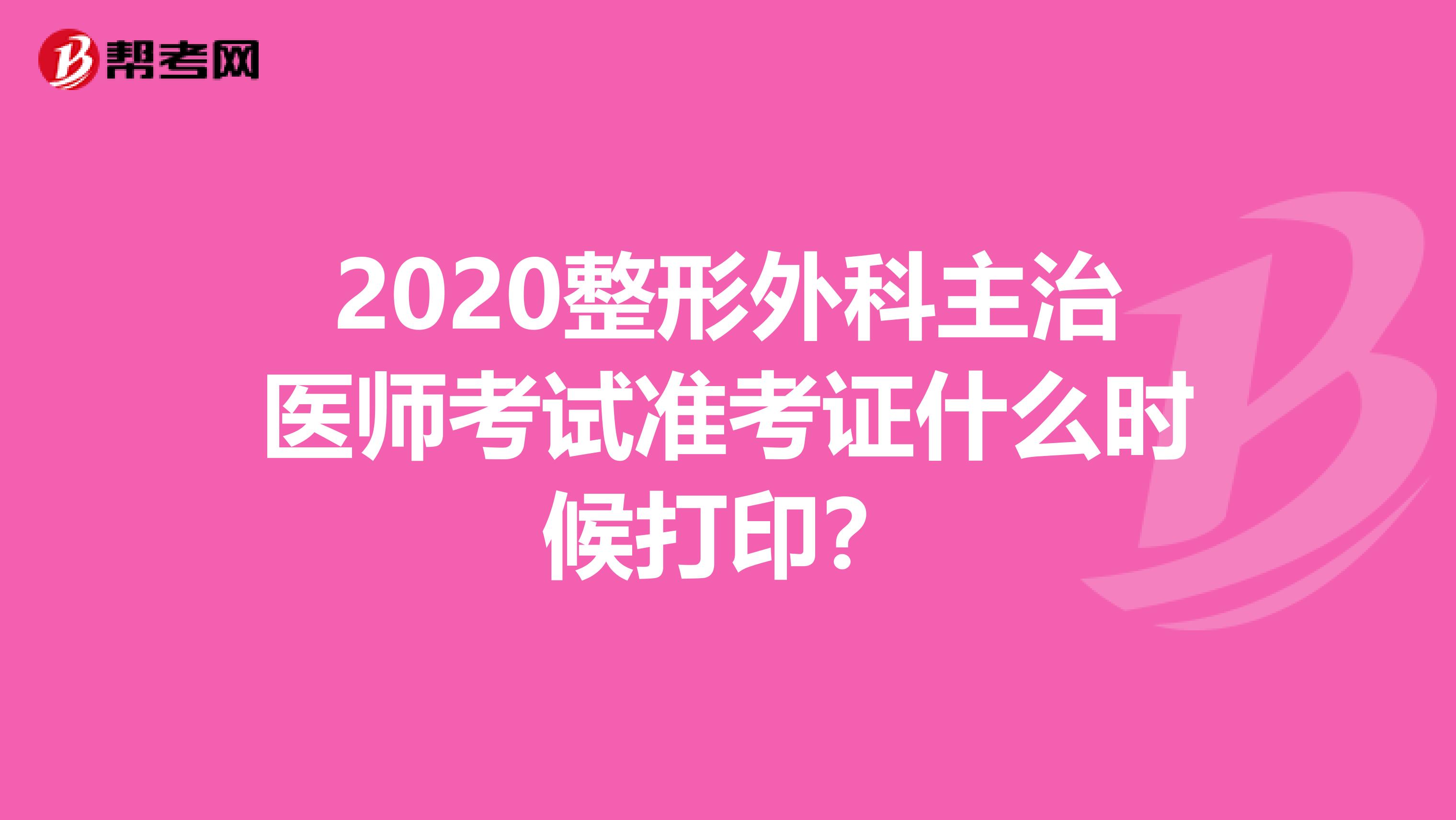 2020整形外科主治醫師考試準考證什么時候打??？
