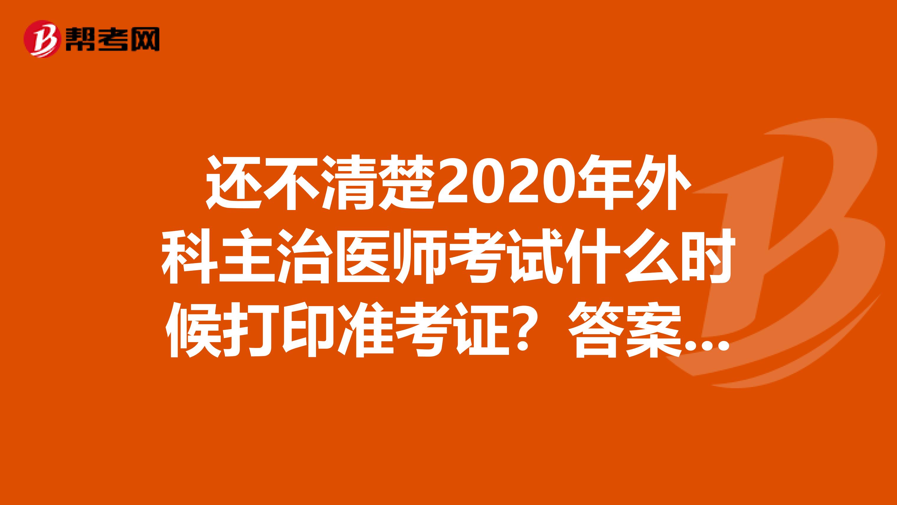 还不清楚2020年外科主治医师考试什么时候打印准考证？答案在这里！