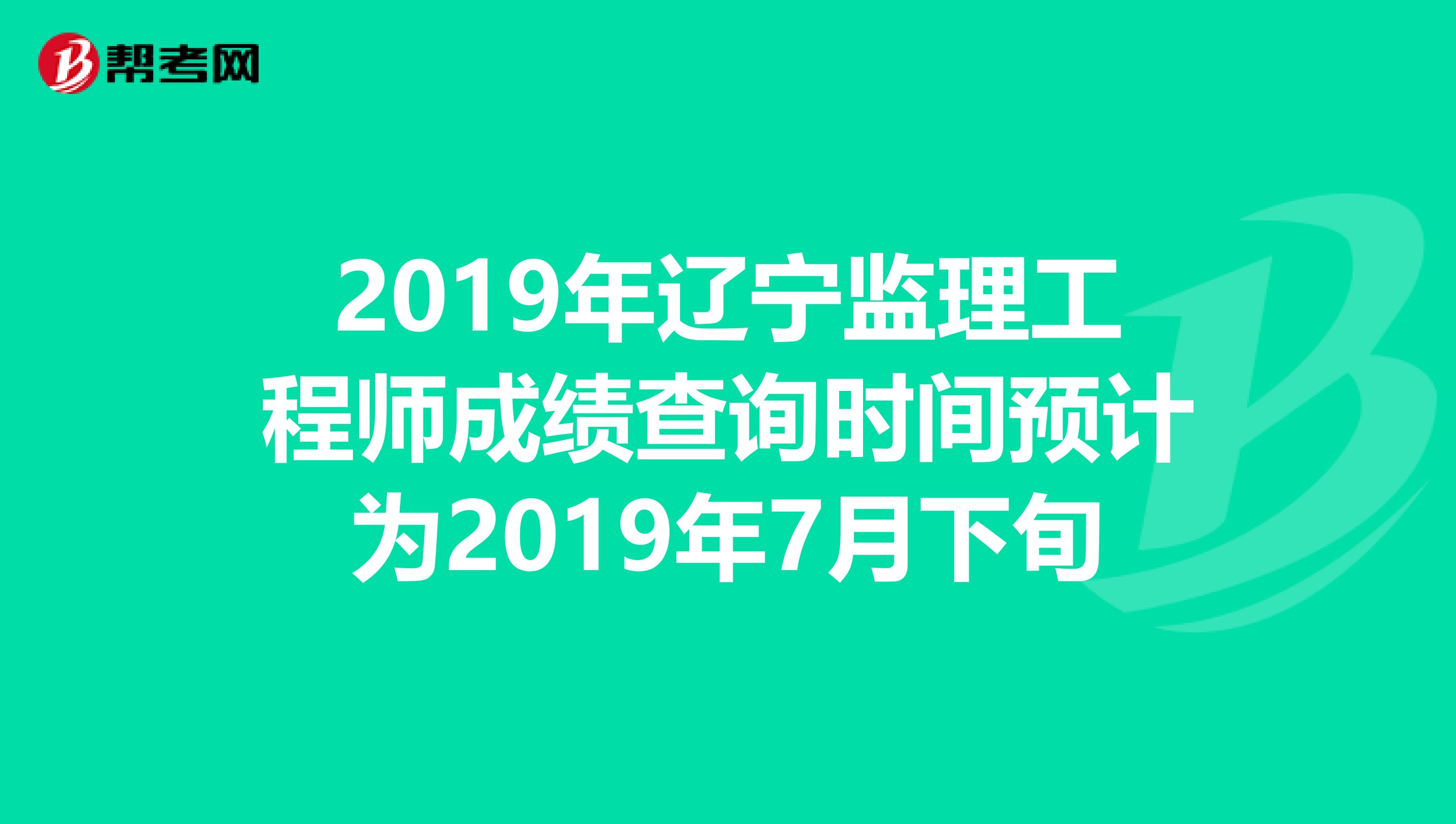 2019年辽宁监理工程师成绩查询时间预计为2019年7月下旬