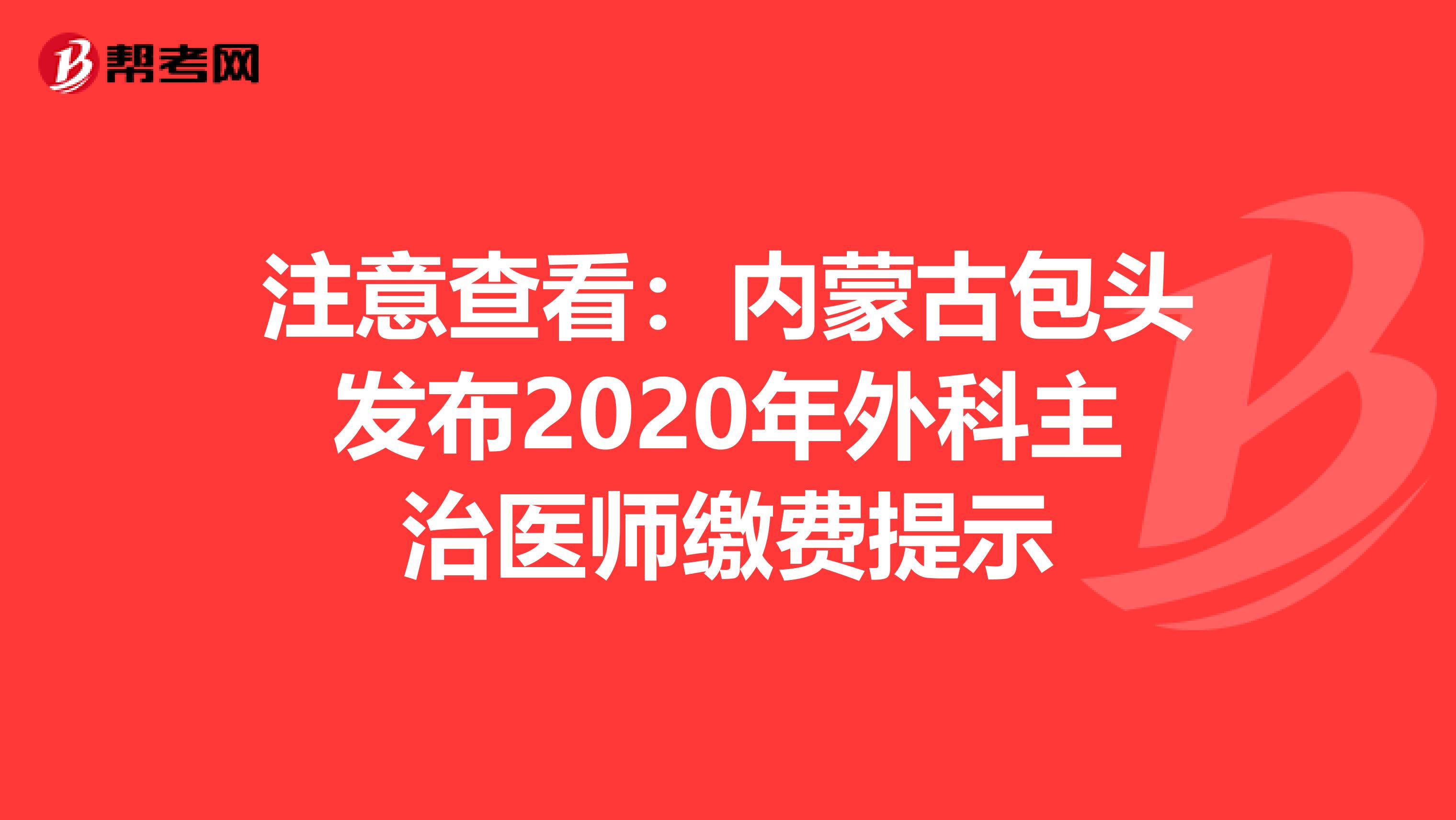 注意查看:內(nèi)蒙古包頭發(fā)布2020年外科主治醫(yī)師繳費提示