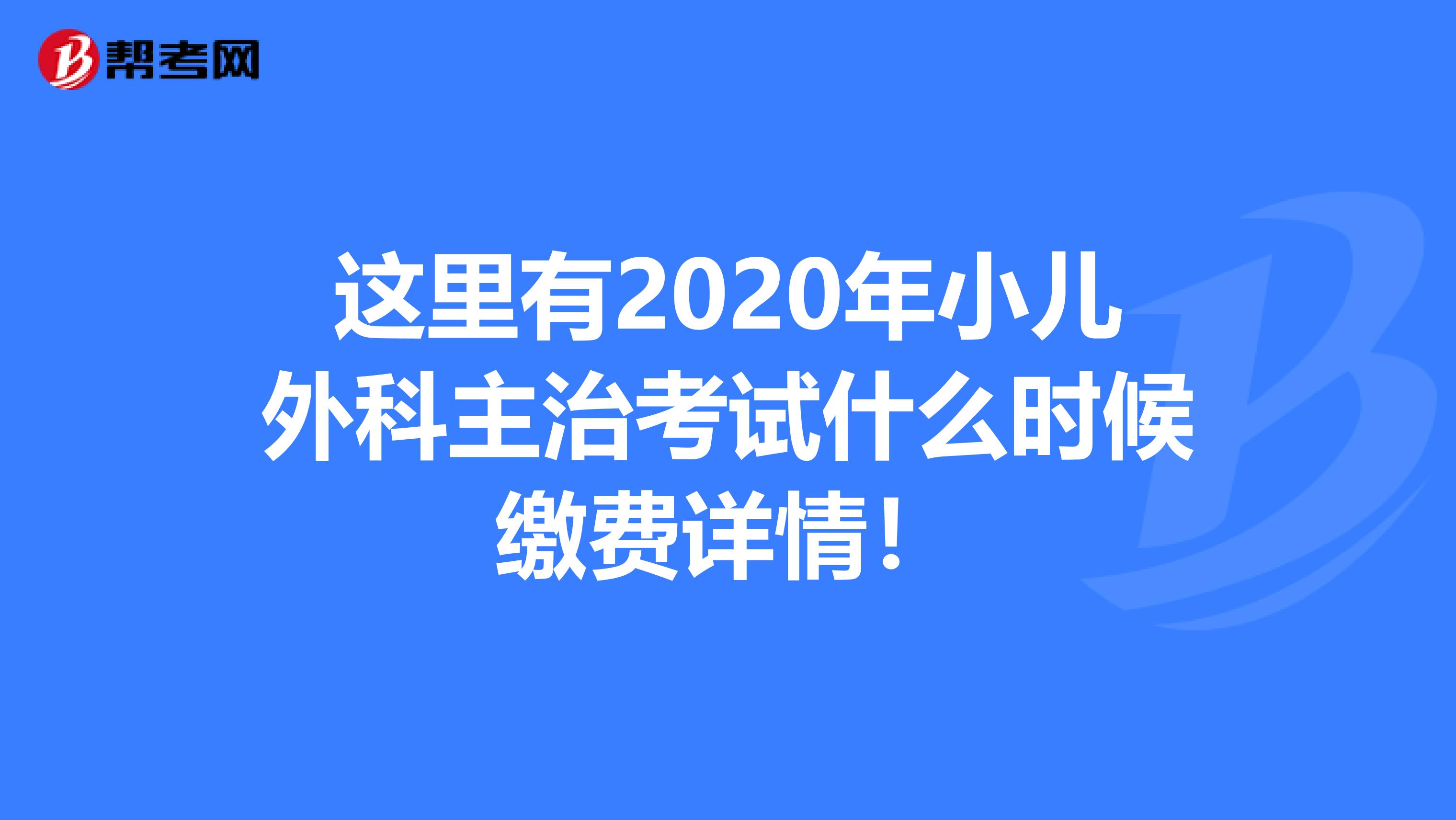 这里有2020年小儿外科主治考试什么时候缴费详情！