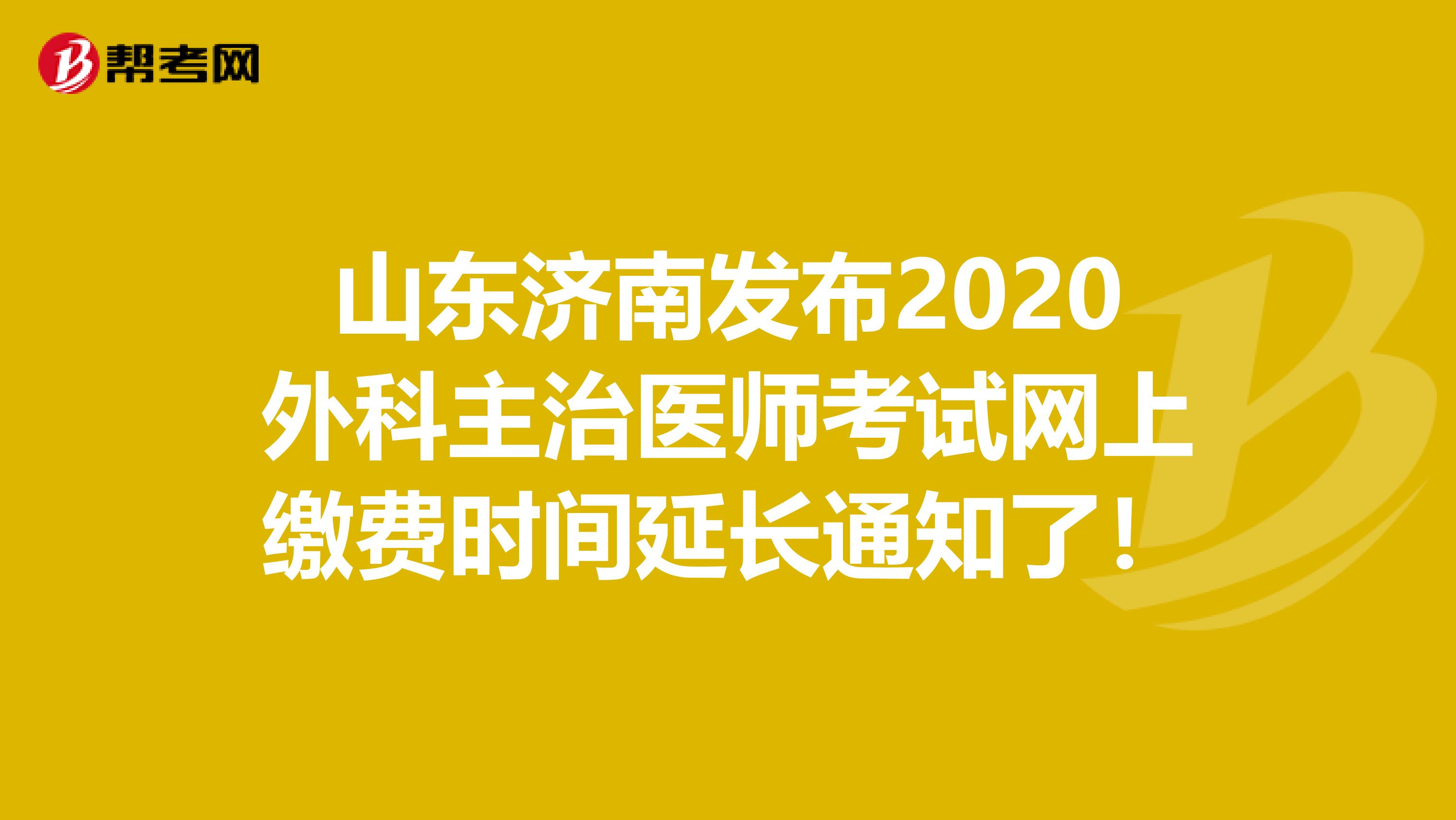 山东济南发布2020外科主治医师考试网上缴费时间延长通知了！